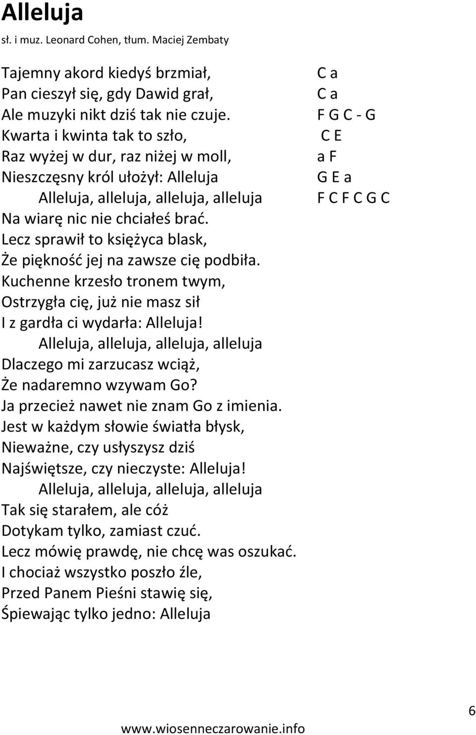 Lecz sprawił to księżyca blask, Że pięknośd jej na zawsze cię podbiła. Kuchenne krzesło tronem twym, Ostrzygła cię, już nie masz sił I z gardła ci wydarła: Alleluja!