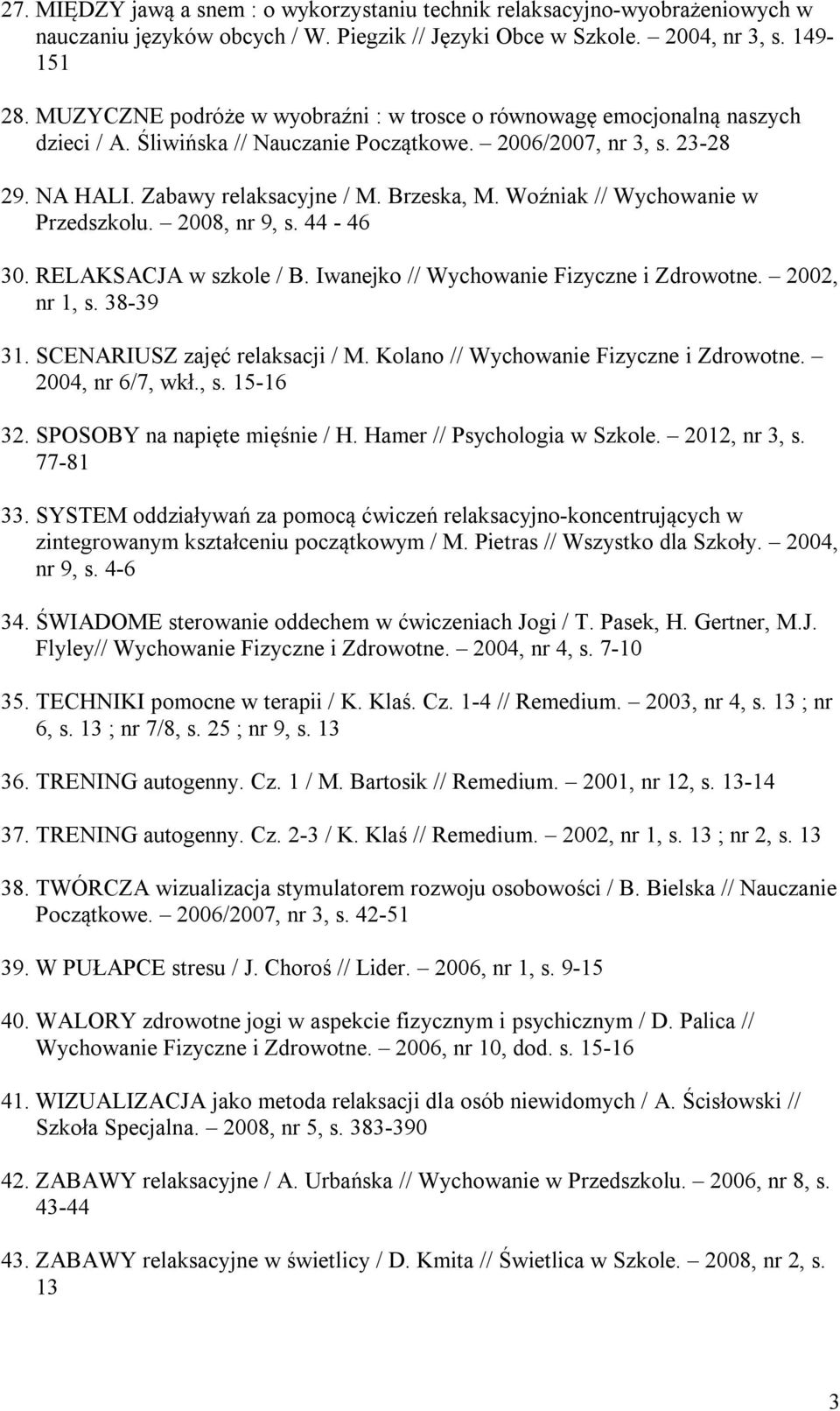 Woźniak // Wychowanie w Przedszkolu. 2008, nr 9, s. 44-46 30. RELAKSACJA w szkole / B. Iwanejko // Wychowanie Fizyczne i Zdrowotne. 2002, nr 1, s. 38-39 31. SCENARIUSZ zajęć relaksacji / M.