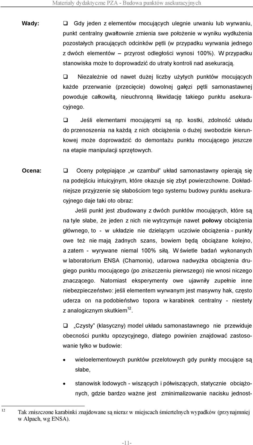 Niezależnie od nawet dużej liczby użytych punktów mocujących każde przerwanie (przecięcie) dowolnej gałęzi pętli samonastawnej powoduje całkowitą, nieuchronną likwidację takiego punktu asekuracyjnego.