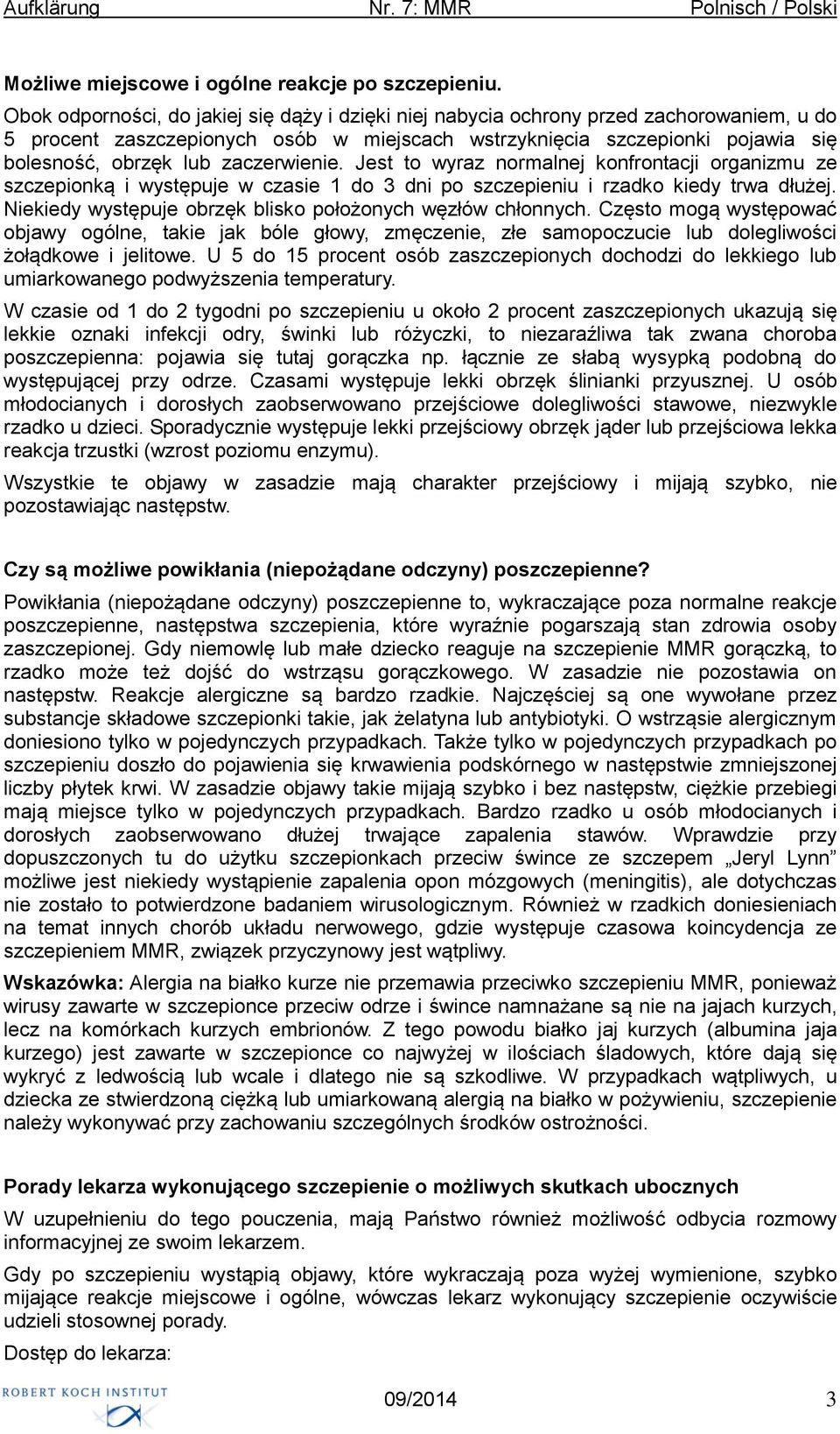 zaczerwienie. Jest to wyraz normalnej konfrontacji organizmu ze szczepionką i występuje w czasie 1 do 3 dni po szczepieniu i rzadko kiedy trwa dłużej.