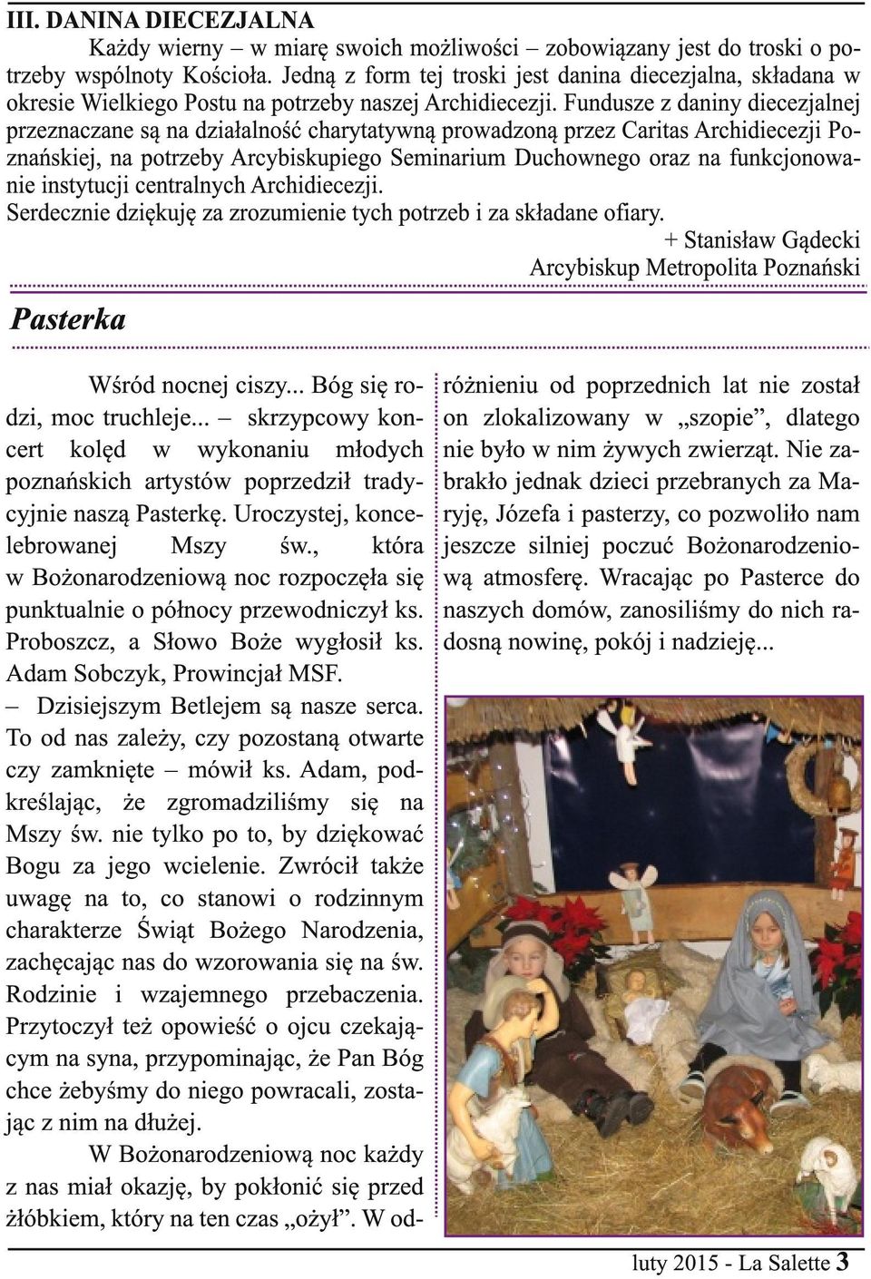 Fundusze z daniny diecezjalnej przeznaczane są na działalność charytatywną prowadzoną przez Caritas Archidiecezji Poznańskiej, na potrzeby Arcybiskupiego Seminarium Duchownego oraz na funkcjonowanie