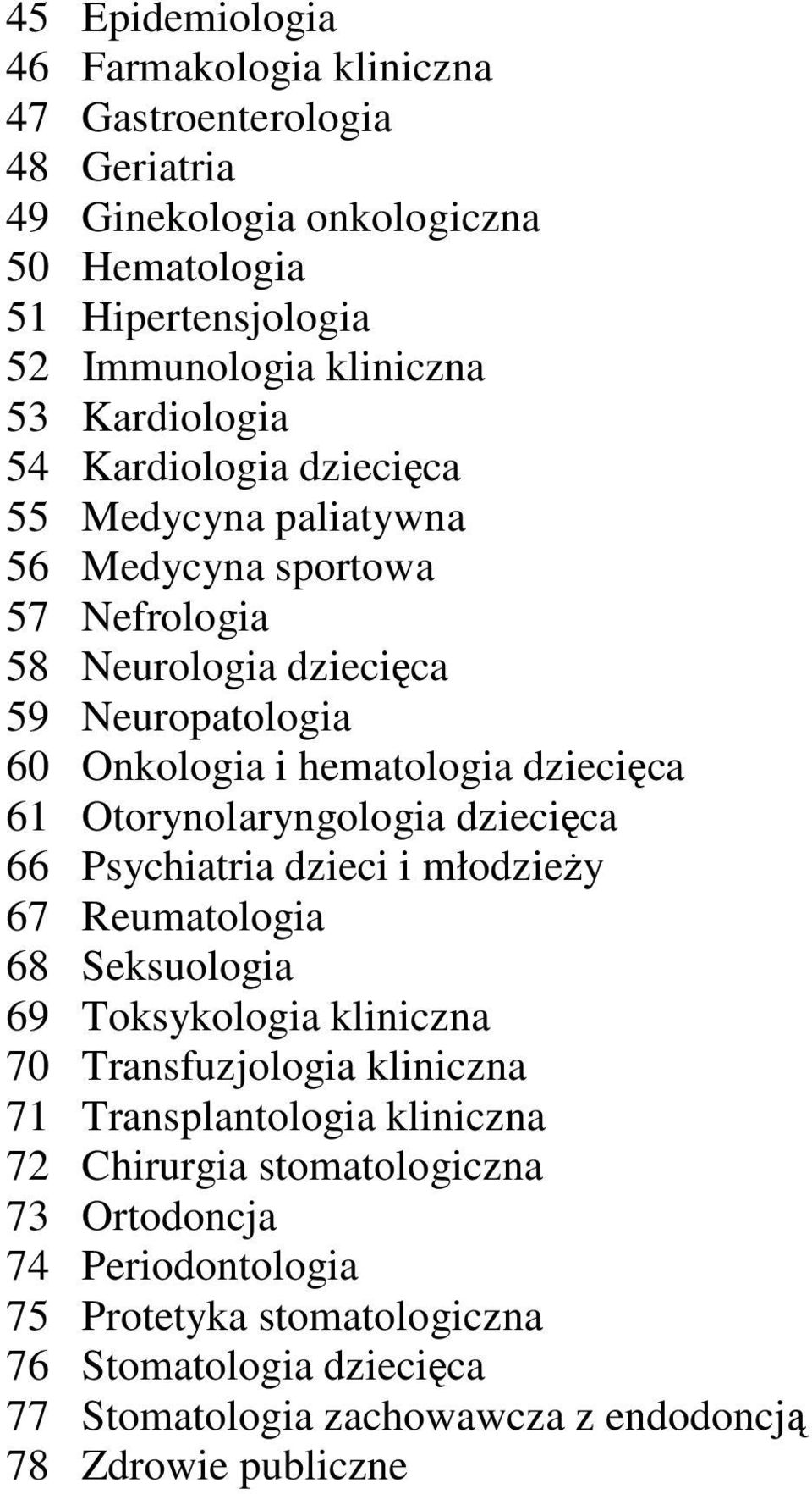 61 Otorynolaryngologia dziecięca 66 Psychiatria dzieci i młodzieży 67 Reumatologia 68 Seksuologia 69 Toksykologia kliniczna 70 Transfuzjologia kliniczna 71 Transplantologia