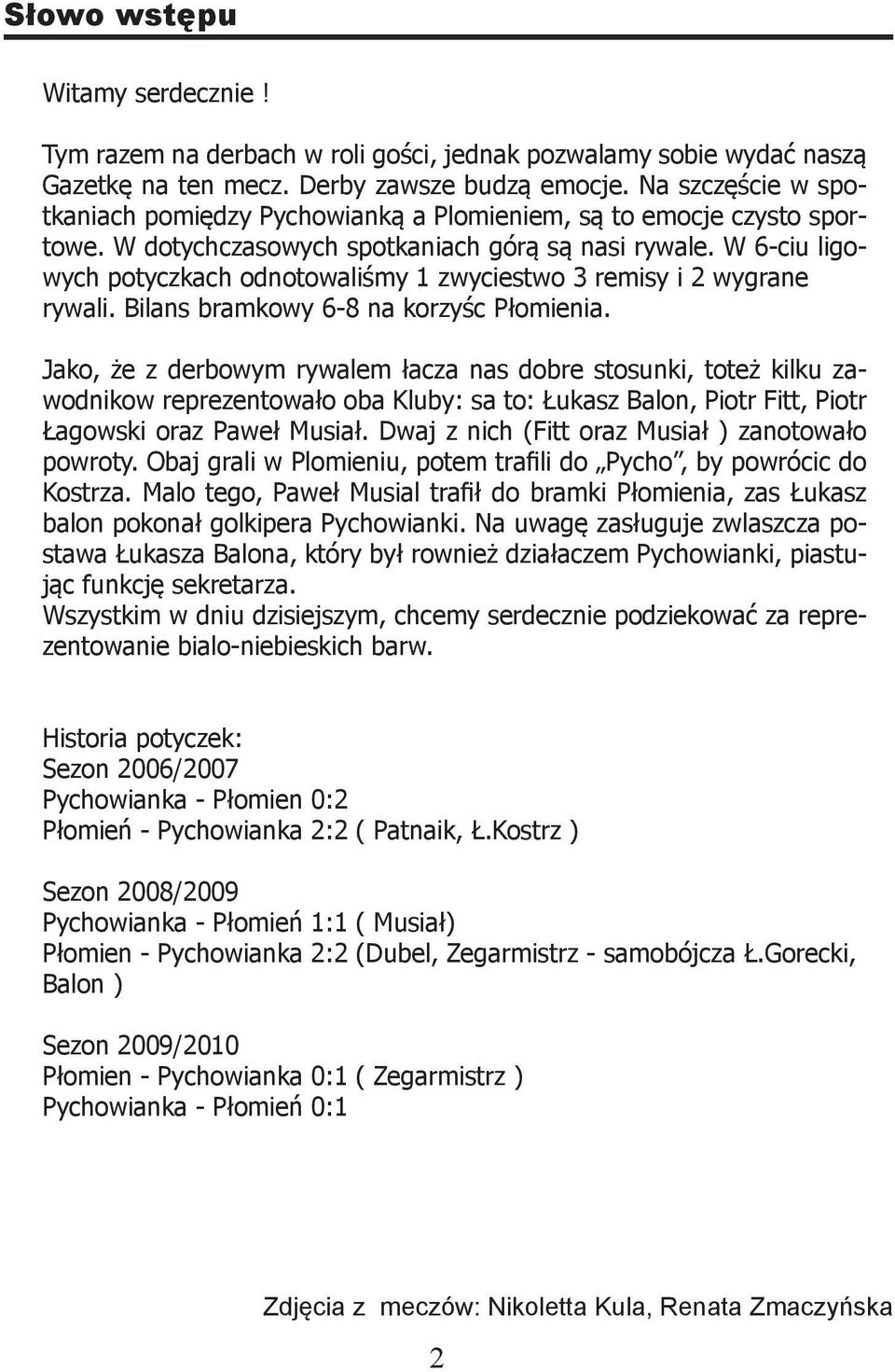 W 6-ciu ligowych potyczkach odnotowaliśmy 1 zwyciestwo 3 remisy i 2 wygrane rywali. Bilans bramkowy 6-8 na korzyśc Płomienia.