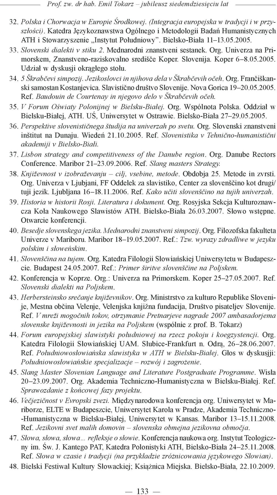 Mednarodni znanstveni sestanek. Org. Univerza na Primorskem, Znanstveno-raziskovalno središče Koper. Slovenija. Koper 6 8.05.2005. Udział w dyskusji okrągłego stołu. 34. 5 Škrabčevi simpozij.