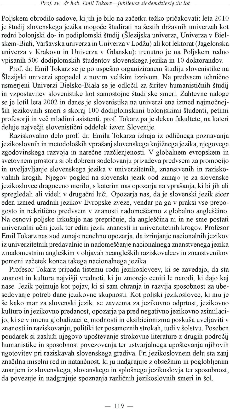 kot redni bolonjski do- in podiplomski študij (Šlezijska univerza, Univerza v Bielskem-Białi, Varšavska univerza in Univerza v Lodžu) ali kot lektorat (Jagelonska univerza v Krakovu in Univerza v