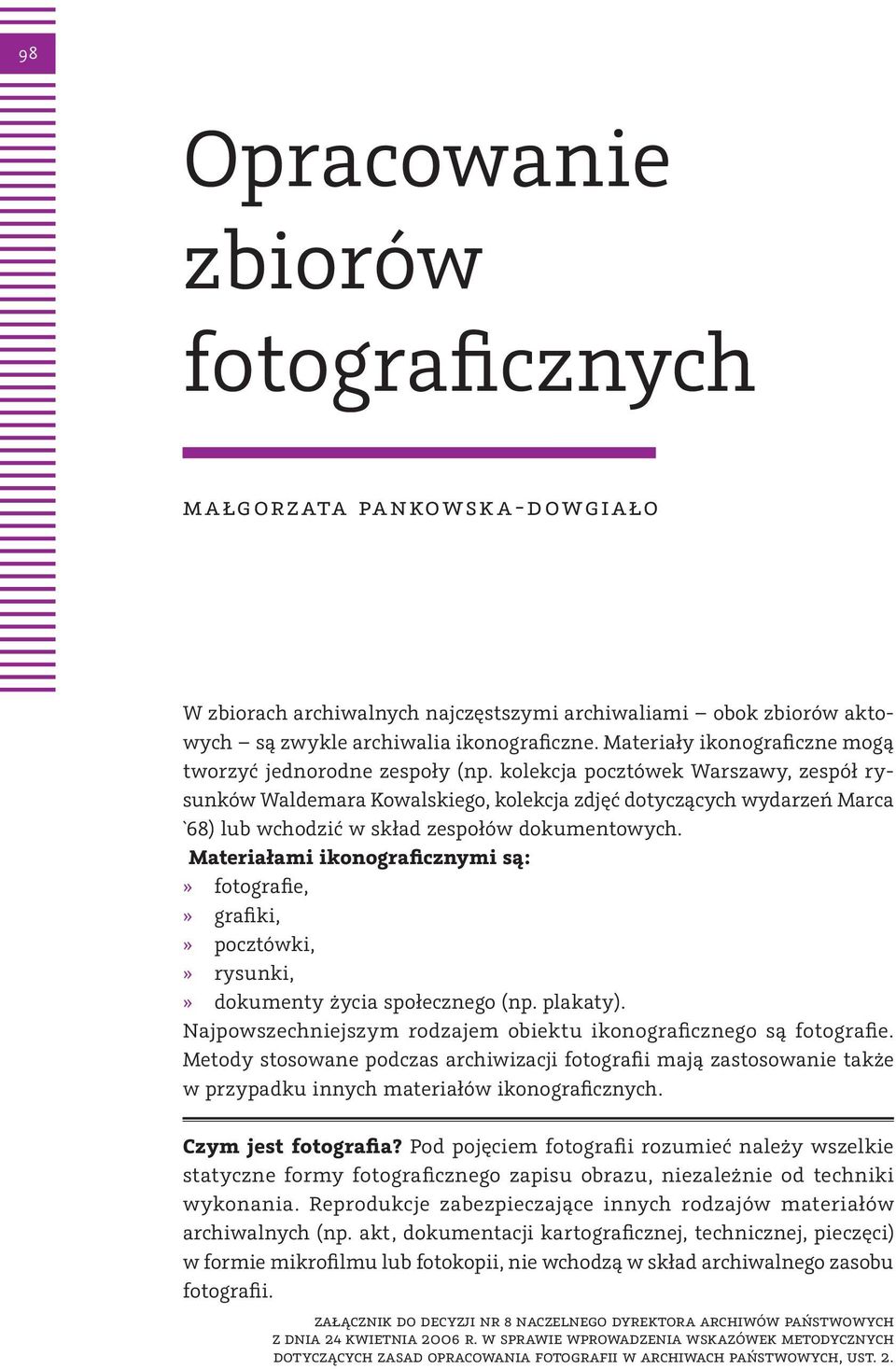 kolekcja pocztówek Warszawy, zespół rysunków Waldemara Kowalskiego, kolekcja zdjęć dotyczących wydarzeń Marca `68) lub wchodzić w skład zespołów dokumentowych.