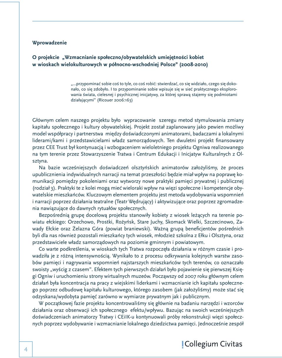 I to przypominanie sobie wpisuje się w sieć praktycznego eksplorowania świata, cielesnej i psychicznej inicjatywy, za której sprawą stajemy się podmiotami działającymi (Ricouer 2006:163) Głównym