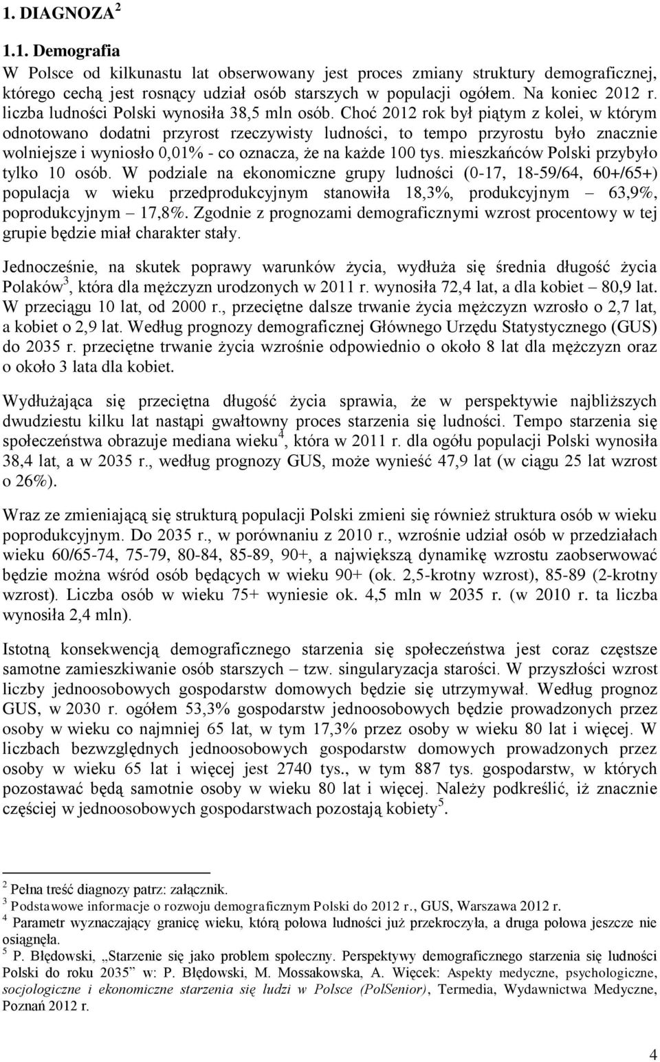 Choć 2012 rok był piątym z kolei, w którym odnotowano dodatni przyrost rzeczywisty ludności, to tempo przyrostu było znacznie wolniejsze i wyniosło 0,01% - co oznacza, że na każde 100 tys.