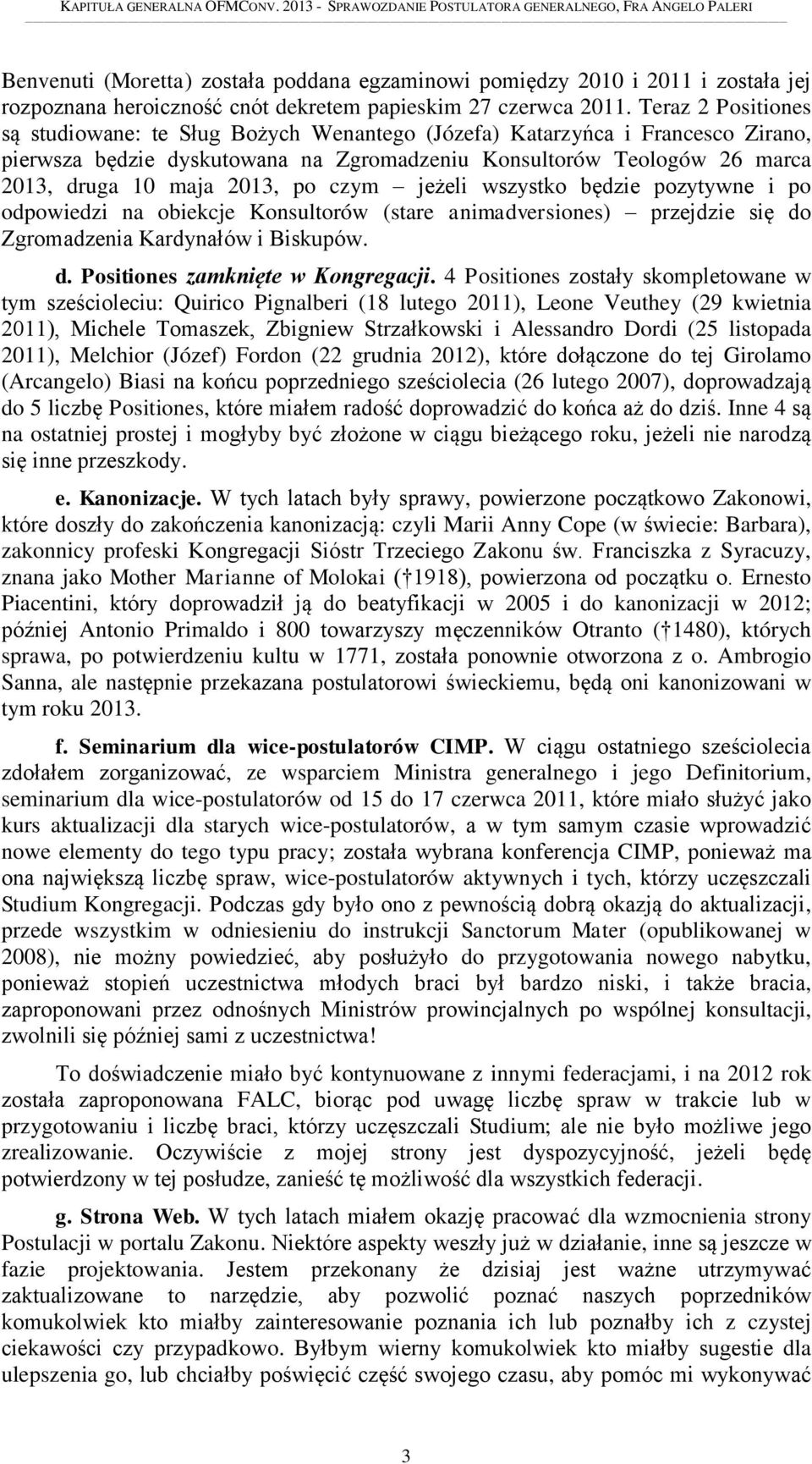 po czym jeżeli wszystko będzie pozytywne i po odpowiedzi na obiekcje Konsultorów (stare animadversiones) przejdzie się do Zgromadzenia Kardynałów i Biskupów. d. Positiones zamknięte w Kongregacji.