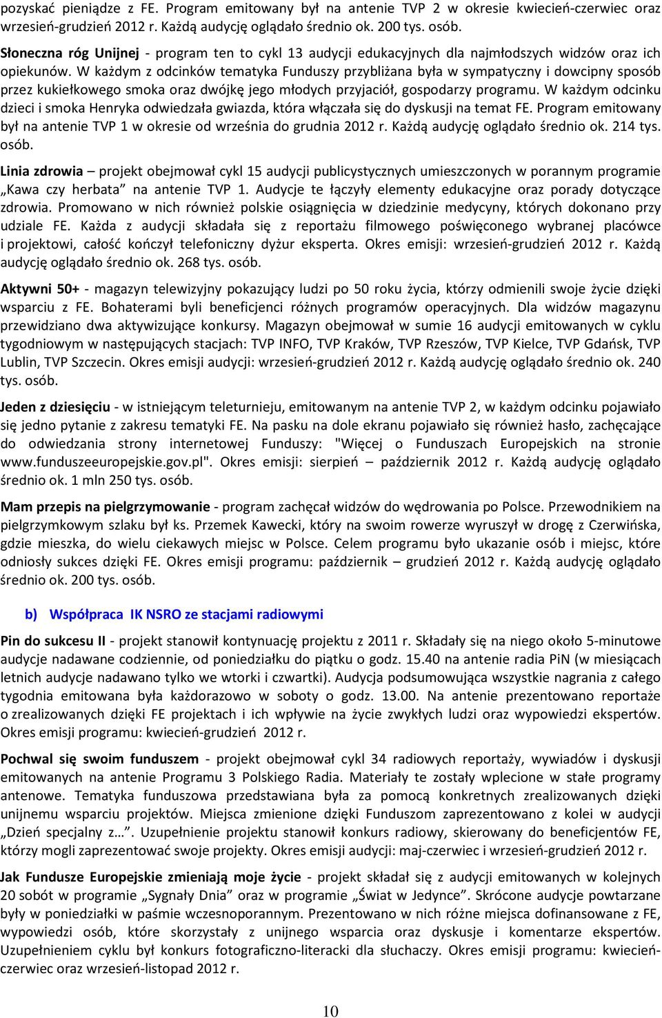 W każdym z odcinków tematyka Funduszy przybliżana była w sympatyczny i dowcipny sposób przez kukiełkowego smoka oraz dwójkę jego młodych przyjaciół, gospodarzy programu.