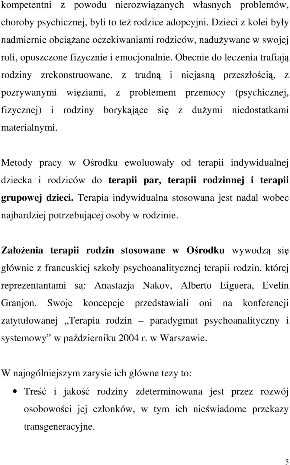 Obecnie do leczenia trafiają rodziny zrekonstruowane, z trudną i niejasną przeszłością, z pozrywanymi więziami, z problemem przemocy (psychicznej, fizycznej) i rodziny borykające się z duŝymi