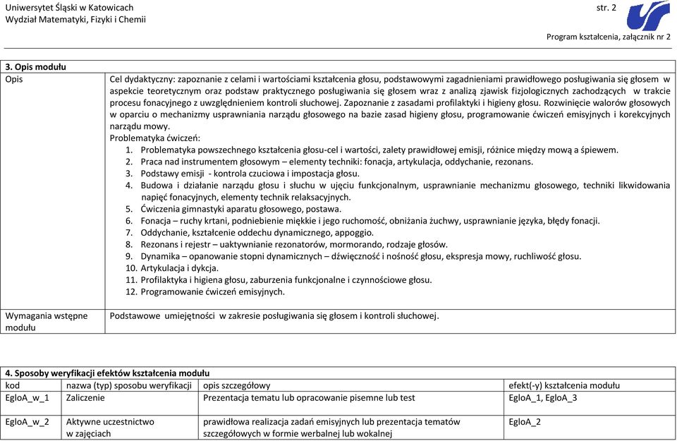 posługiwania się głosem wraz z analizą zjawisk fizjologicznych zachodzących w trakcie procesu fonacyjnego z uwzględnieniem kontroli słuchowej. Zapoznanie z zasadami profilaktyki i higieny głosu.