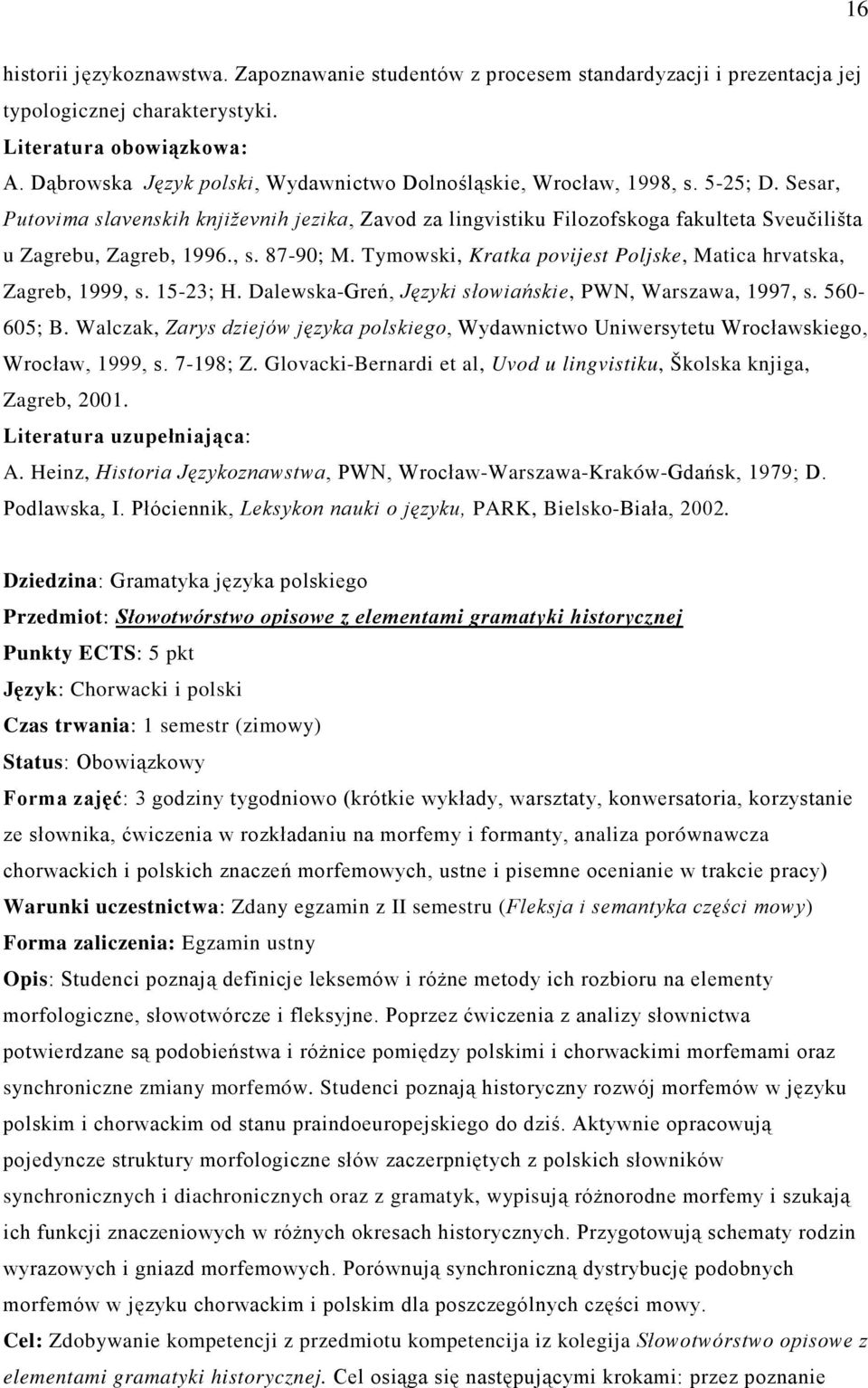 Tymowski, Kratka povijest Poljske, Matica hrvatska, Zagreb, 1999, s. 15-23; H. Dalewska-Greń, Języki słowiańskie, PWN, Warszawa, 1997, s. 560-605; B.