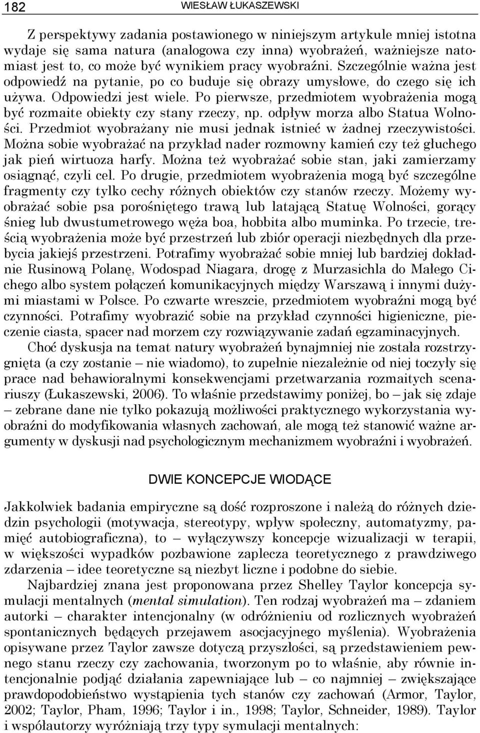 Po pierwsze, przedmiotem wyobrażenia mogą być rozmaite obiekty czy stany rzeczy, np. odpływ morza albo Statua Wolności. Przedmiot wyobrażany nie musi jednak istnieć w żadnej rzeczywistości.