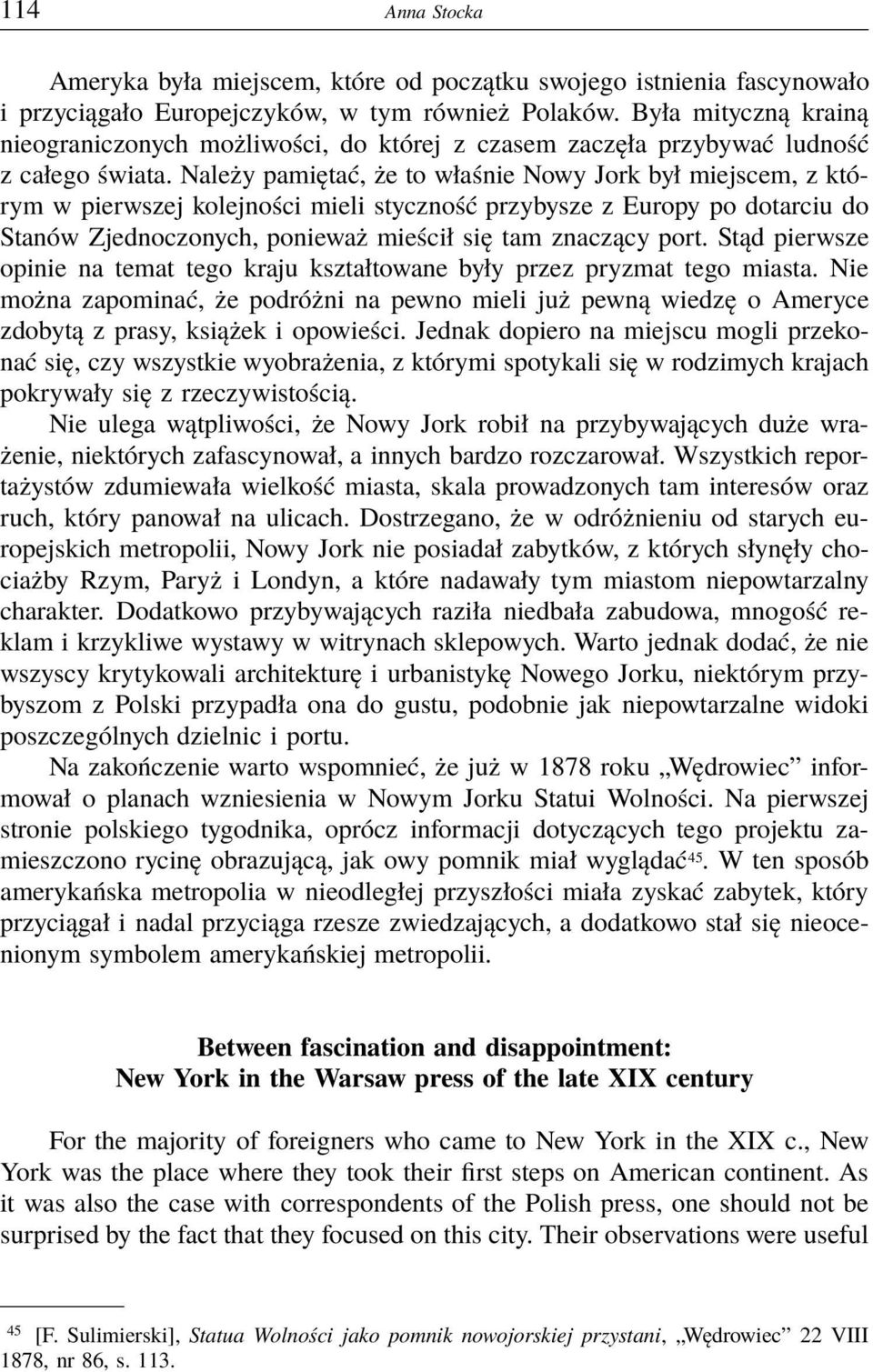 Należy pamiętać, że to właśnie Nowy Jork był miejscem, z którym w pierwszej kolejności mieli styczność przybysze z Europy po dotarciu do Stanów Zjednoczonych, ponieważ mieścił się tam znaczący port.