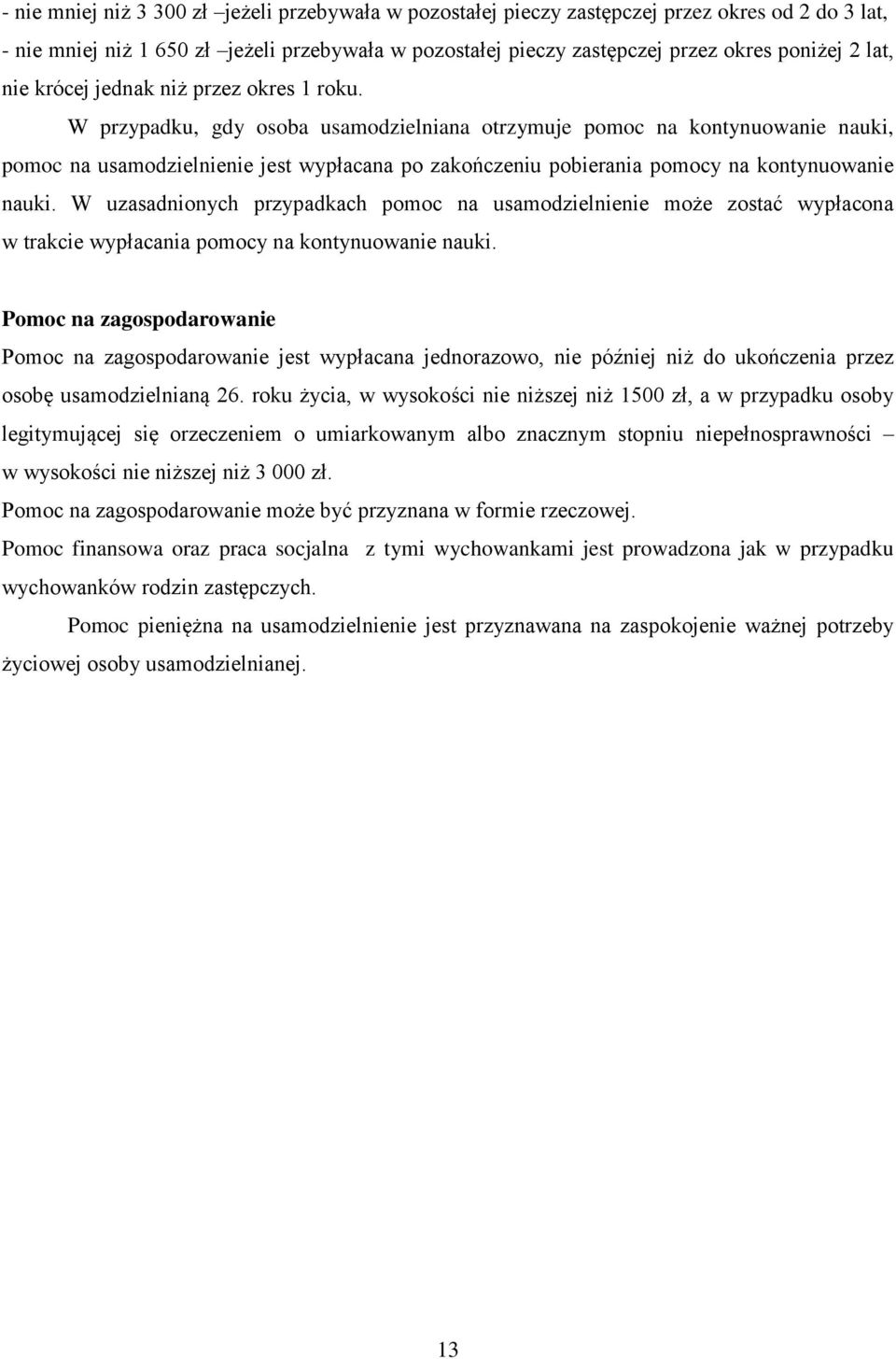 W przypadku, gdy osoba usamodzielniana otrzymuje pomoc na kontynuowanie nauki, pomoc na usamodzielnienie jest wypłacana po zakończeniu pobierania pomocy na kontynuowanie nauki.