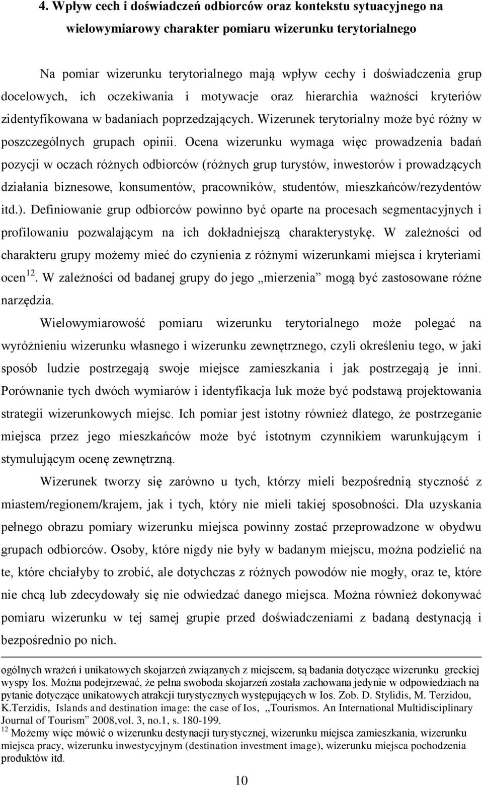 Ocena wizerunku wymaga więc prowadzenia badań pozycji w oczach różnych odbiorców (różnych grup turystów, inwestorów i prowadzących działania biznesowe, konsumentów, pracowników, studentów,