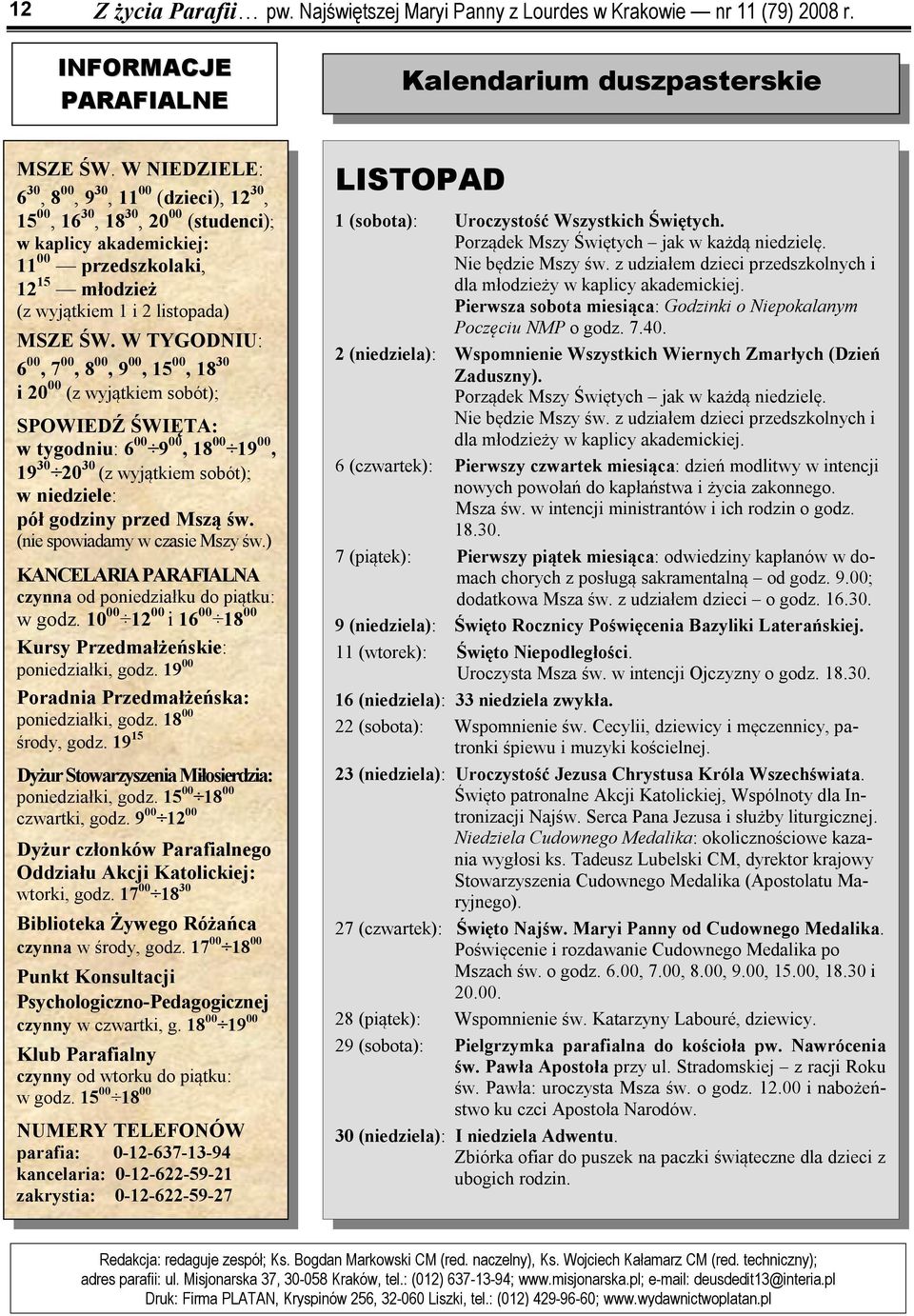 W TYGODNIU: 6 00, 7 00, 8 00, 9 00, 15 00, 18 30 i 20 00 (z wyjątkiem sobót); SPOWIEDŹ ŚWIĘTA: w tygodniu: 6 00 9 00, 18 00 19 00, 19 30 20 30 (z wyjątkiem sobót); w niedziele: pół godziny przed Mszą