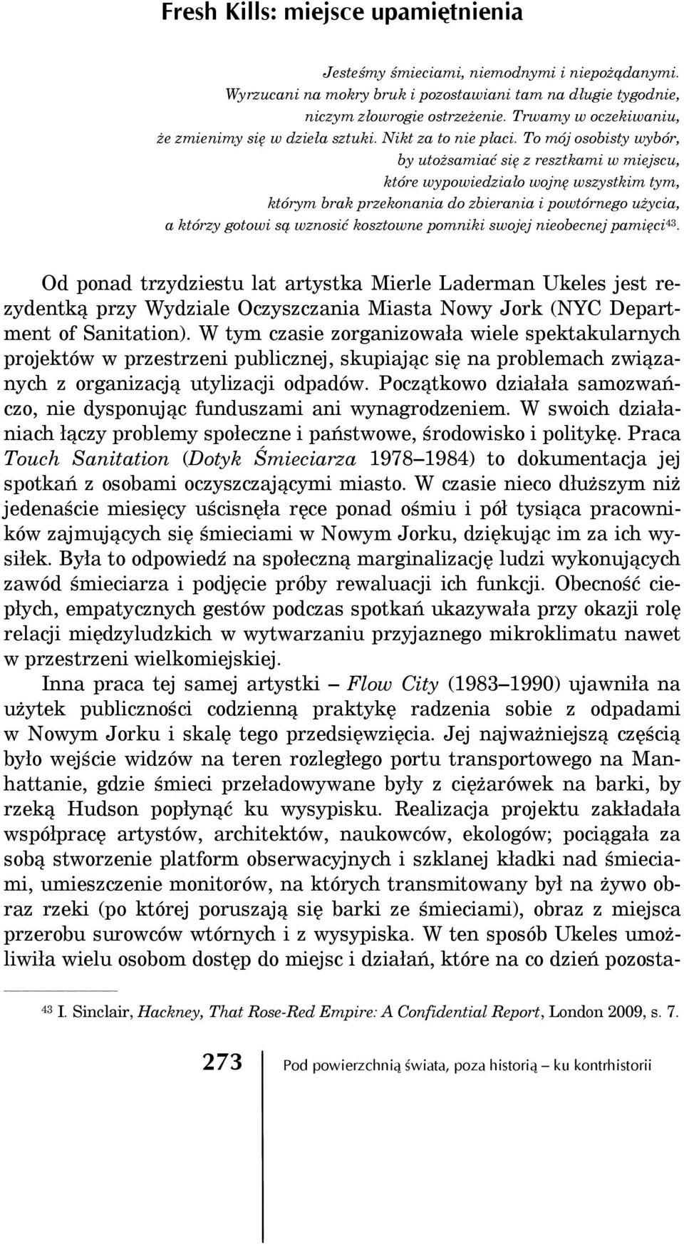 To mój osobisty wybór, by utożsamiać się z resztkami w miejscu, które wypowiedziało wojnę wszystkim tym, którym brak przekonania do zbierania i powtórnego użycia, a którzy gotowi są wznosić kosztowne