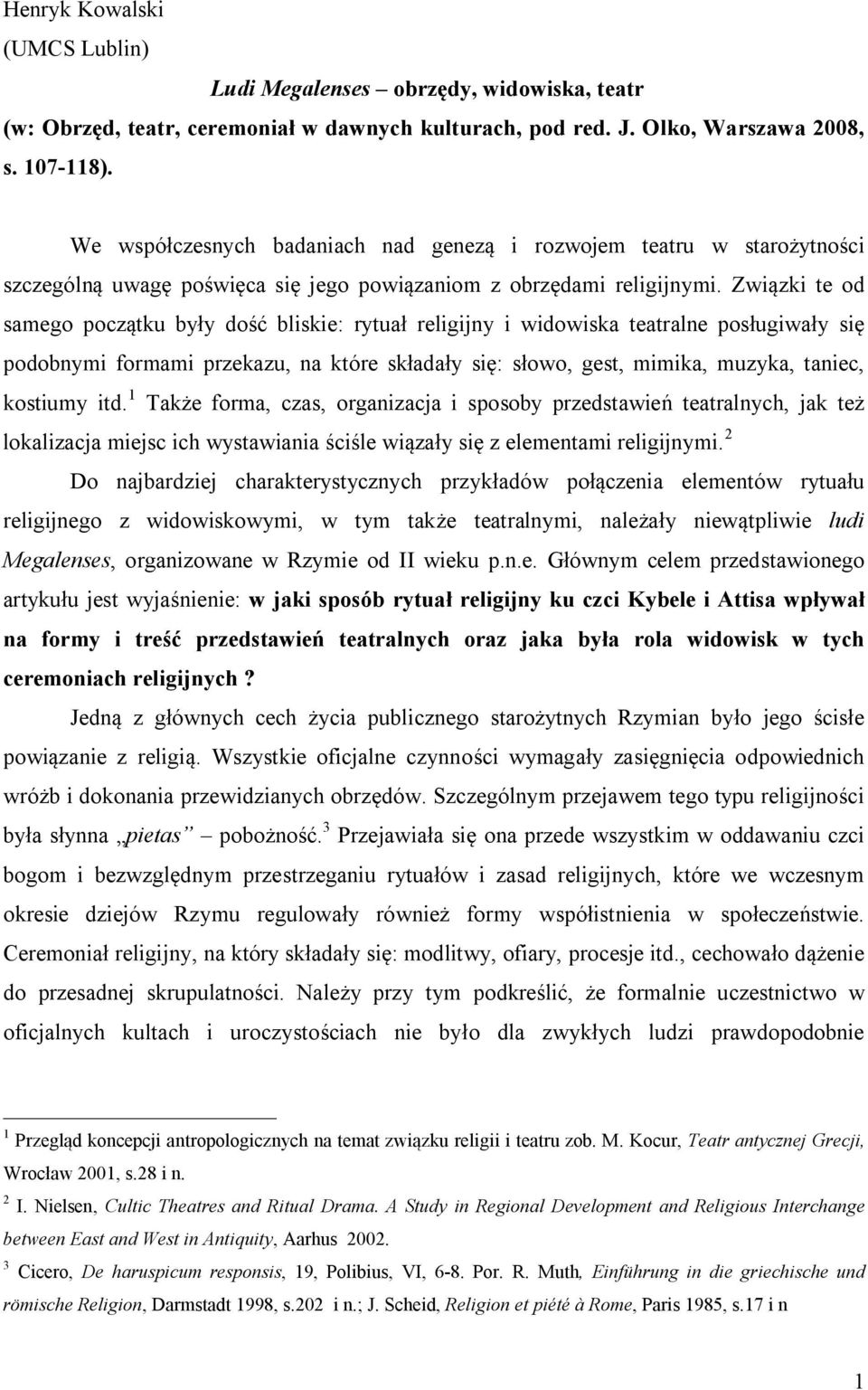 Związki te od samego początku były dość bliskie: rytuał religijny i widowiska teatralne posługiwały się podobnymi formami przekazu, na które składały się: słowo, gest, mimika, muzyka, taniec,