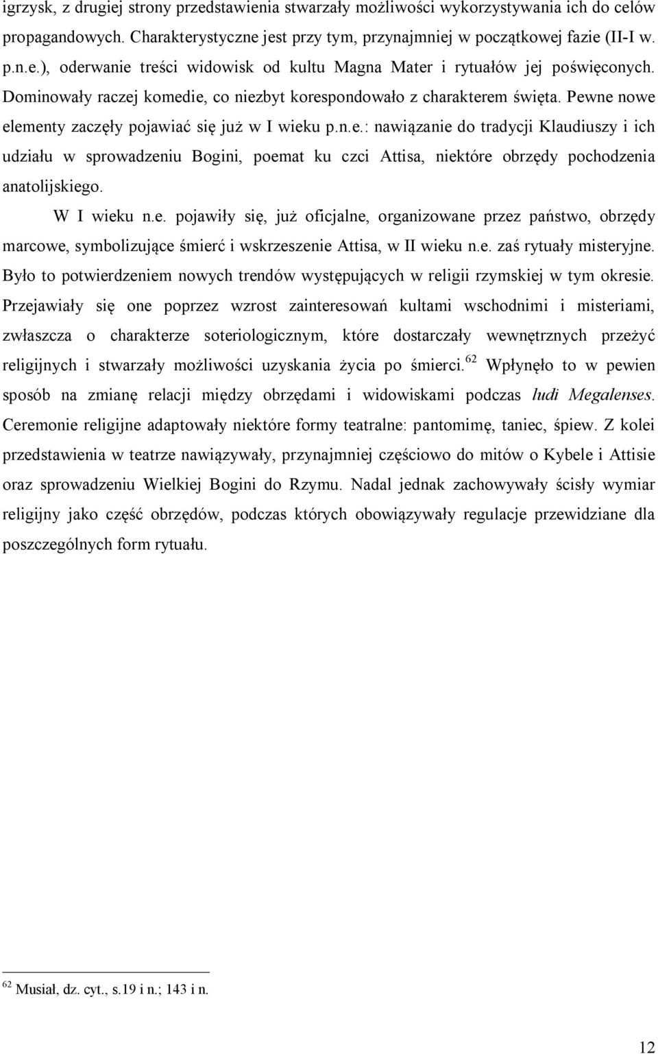 W I wieku n.e. pojawiły się, już oficjalne, organizowane przez państwo, obrzędy marcowe, symbolizujące śmierć i wskrzeszenie Attisa, w II wieku n.e. zaś rytuały misteryjne.