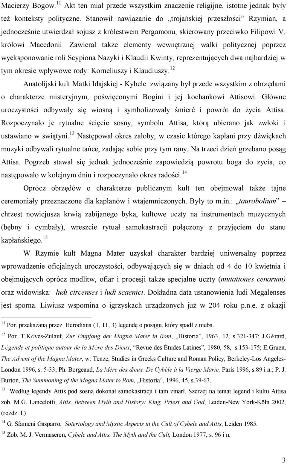 Zawierał także elementy wewnętrznej walki politycznej poprzez wyeksponowanie roli Scypiona Nazyki i Klaudii Kwinty, reprezentujących dwa najbardziej w tym okresie wpływowe rody: Korneliuszy i