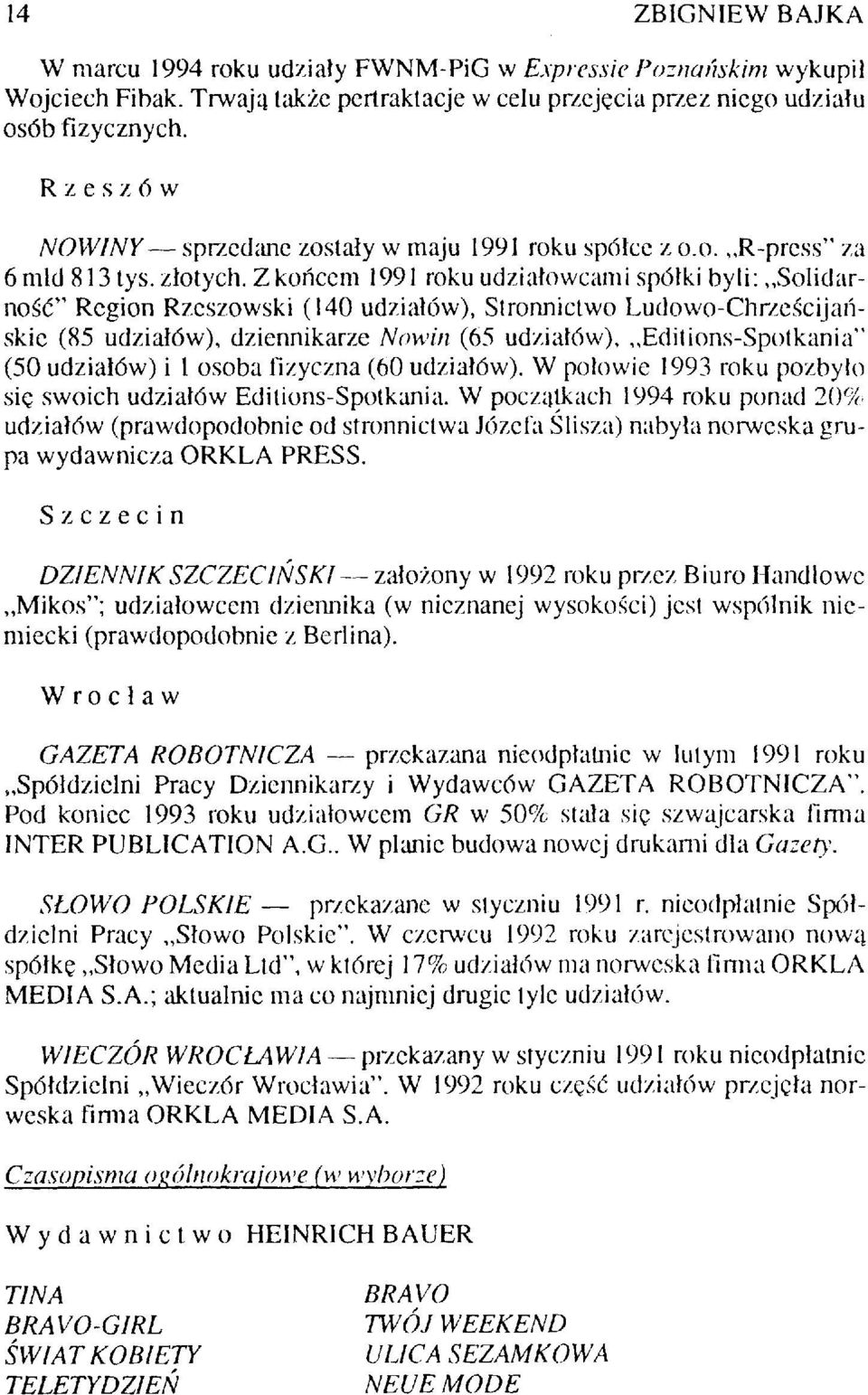 Z końcem 1991 roku udziałowcami spółki byli: Solidarność" Region Rzeszowski (140 udziałów), Stronnictwo Ludowo-Chrześcijańskic (85 udziałów), dziennikarze Nowin (65 udziałów), Editions-Spotkania" (50