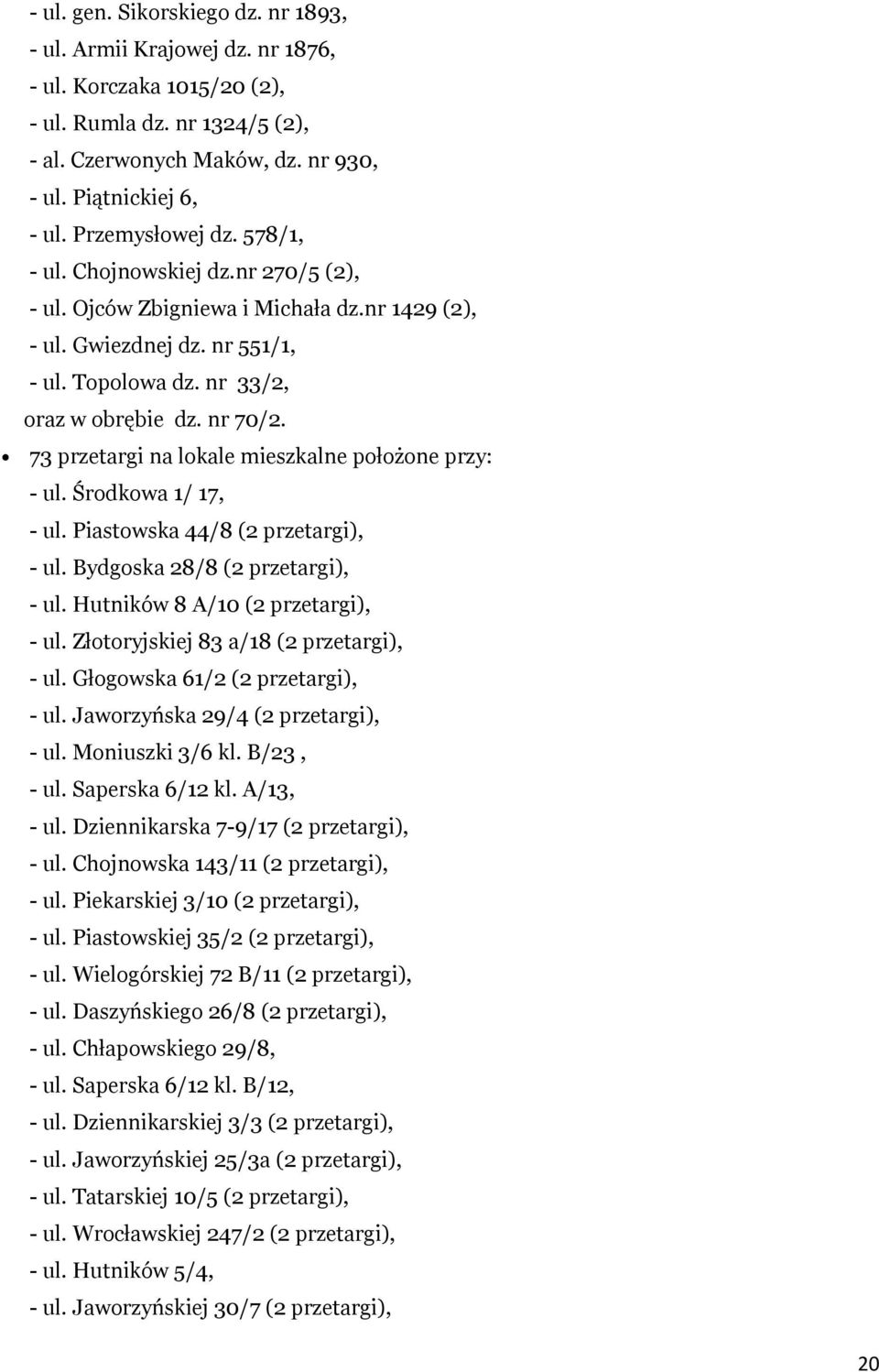 73 przetargi na lokale mieszkalne położone przy: - ul. Środkowa 1/ 17, - ul. Piastowska 44/8 (2 przetargi), - ul. Bydgoska 28/8 (2 przetargi), - ul. Hutników 8 A/10 (2 przetargi), - ul.