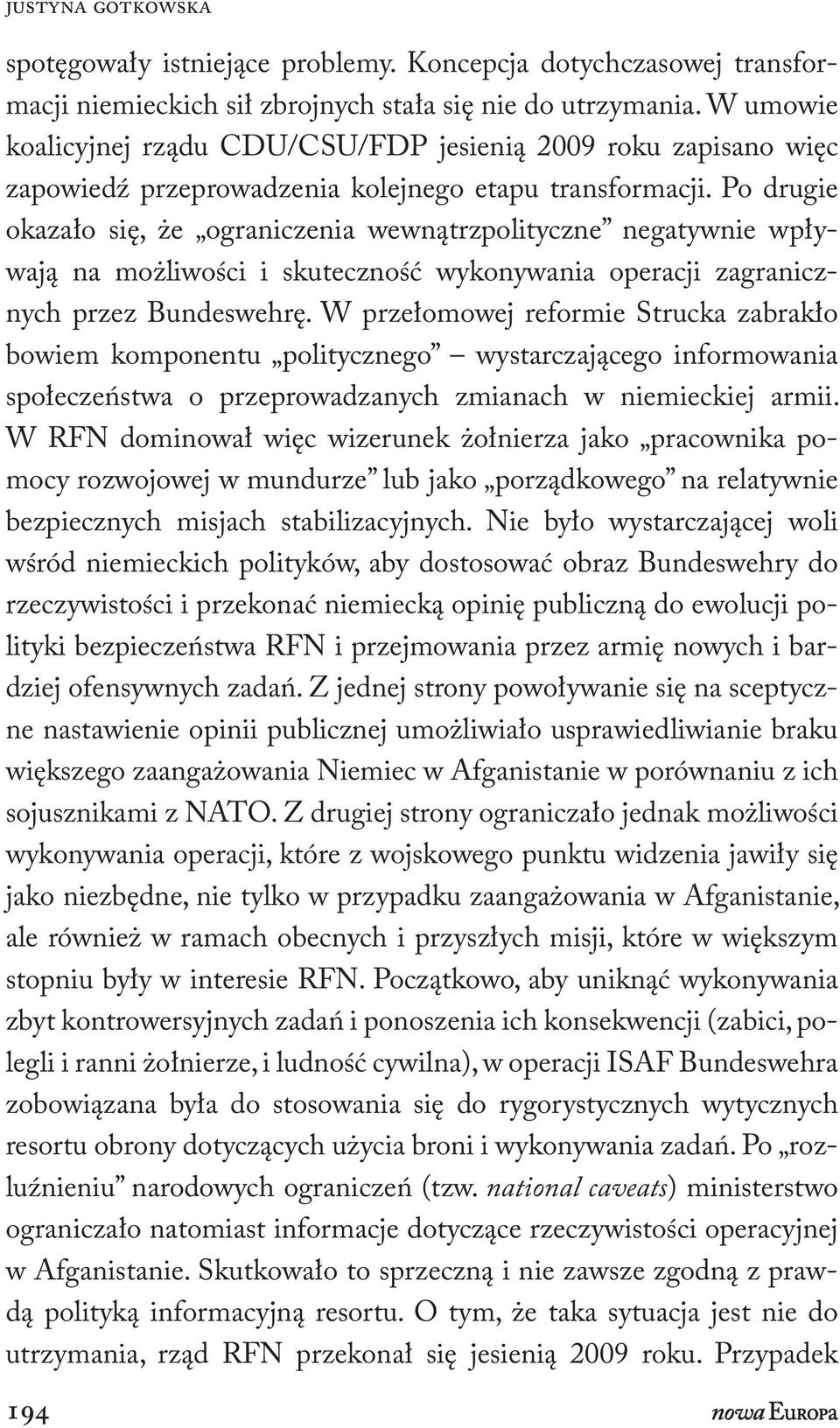 Po drugie okazało się, że ograniczenia wewnątrzpolityczne negatywnie wpływają na możliwości i skuteczność wykonywania operacji zagranicznych przez Bundeswehrę.