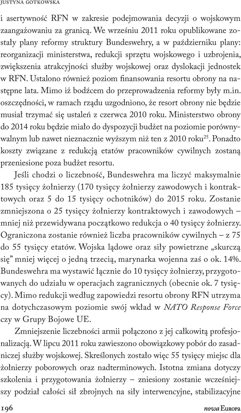 służby wojskowej oraz dyslokacji jednostek w RFN. Ustalono również poziom finansowania resortu obrony na następne lata. Mimo iż bodźcem do przeprowadzenia reformy były m.in. oszczędności, w ramach rządu uzgodniono, że resort obrony nie będzie musiał trzymać się ustaleń z czerwca 2010 roku.