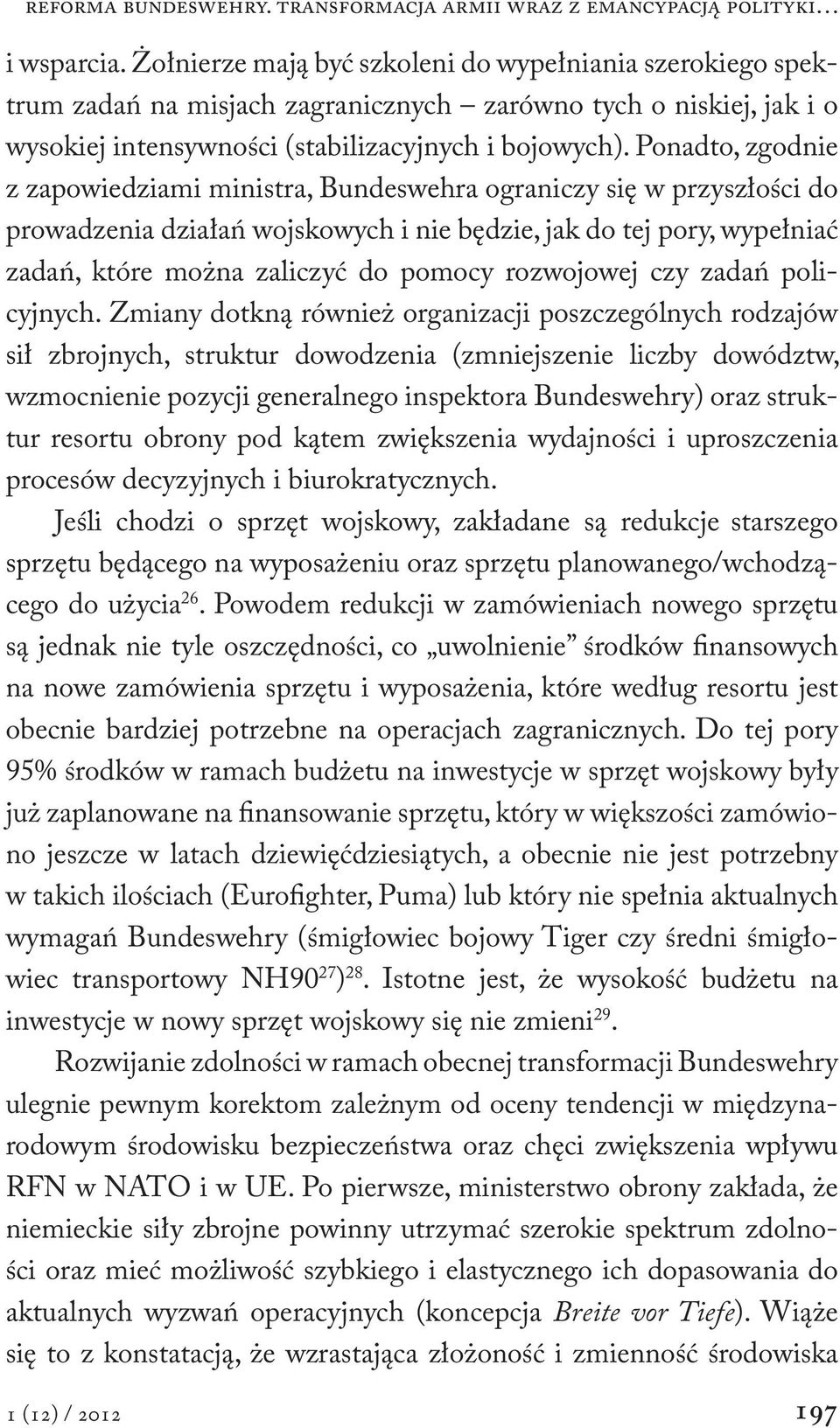 Ponadto, zgodnie z zapowiedziami ministra, Bundeswehra ograniczy się w przyszłości do prowadzenia działań wojskowych i nie będzie, jak do tej pory, wypełniać zadań, które można zaliczyć do pomocy