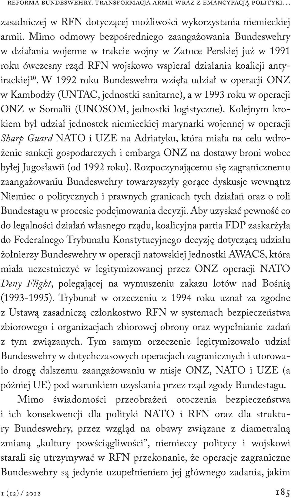 W 1992 roku Bundeswehra wzięła udział w operacji ONZ w Kambodży (UNTAC, jednostki sanitarne), a w 1993 roku w operacji ONZ w Somalii (UNOSOM, jednostki logistyczne).