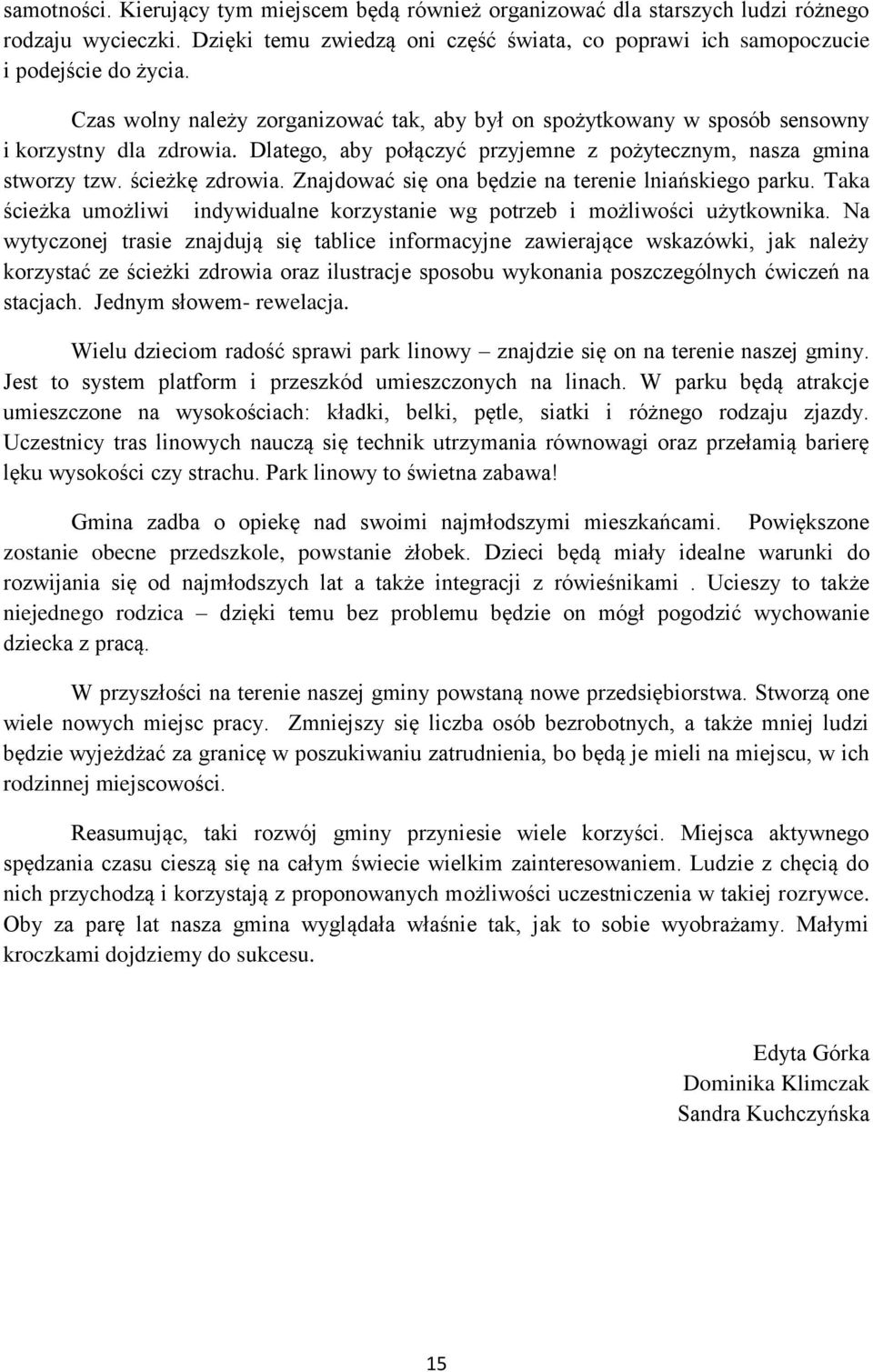 Znajdować się ona będzie na terenie lniańskiego parku. Taka ścieżka umożliwi indywidualne korzystanie wg potrzeb i możliwości użytkownika.