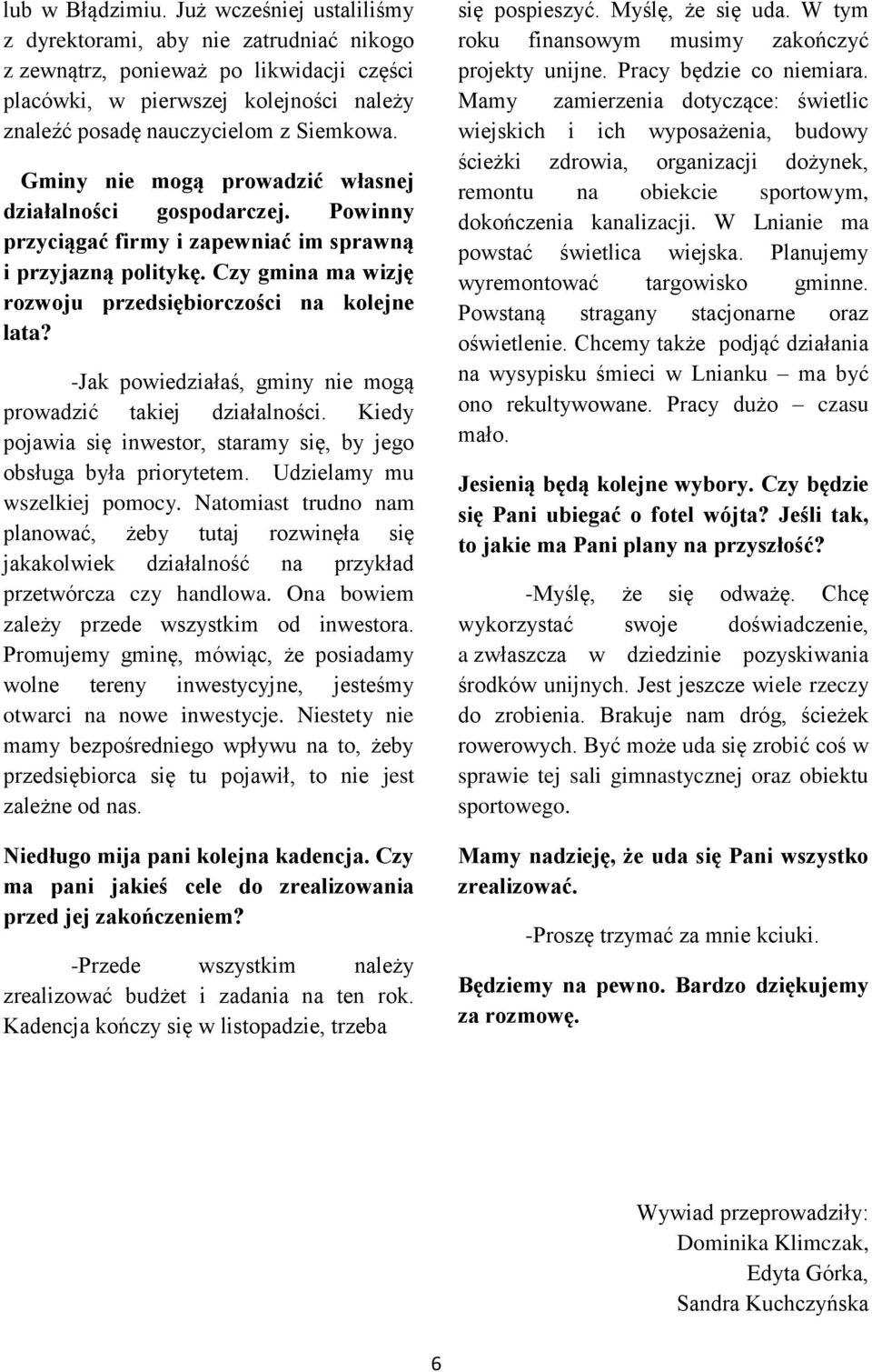 Gminy nie mogą prowadzić własnej działalności gospodarczej. Powinny przyciągać firmy i zapewniać im sprawną i przyjazną politykę. Czy gmina ma wizję rozwoju przedsiębiorczości na kolejne lata?