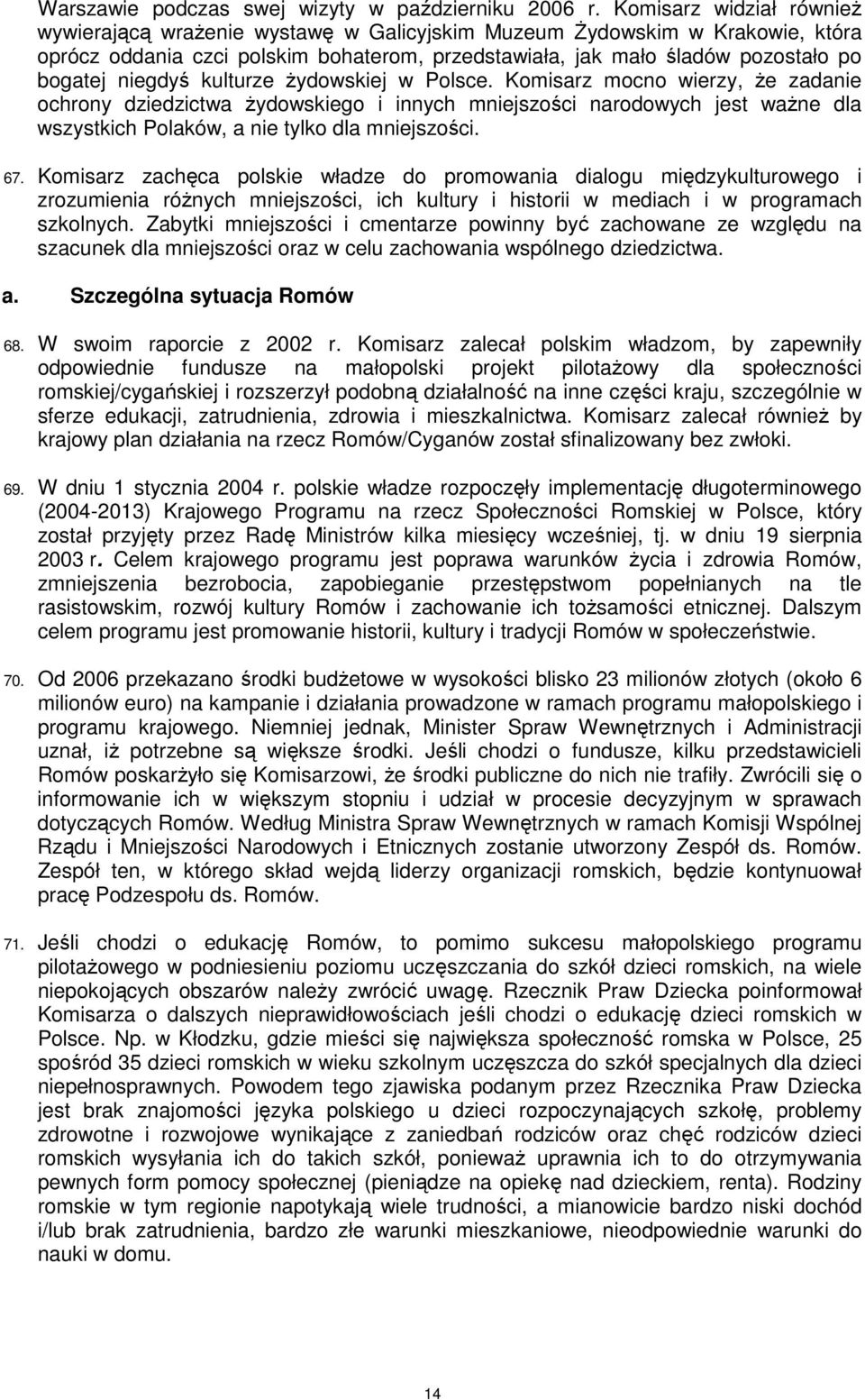 niegdyś kulturze Ŝydowskiej w Polsce. Komisarz mocno wierzy, Ŝe zadanie ochrony dziedzictwa Ŝydowskiego i innych mniejszości narodowych jest waŝne dla wszystkich Polaków, a nie tylko dla mniejszości.