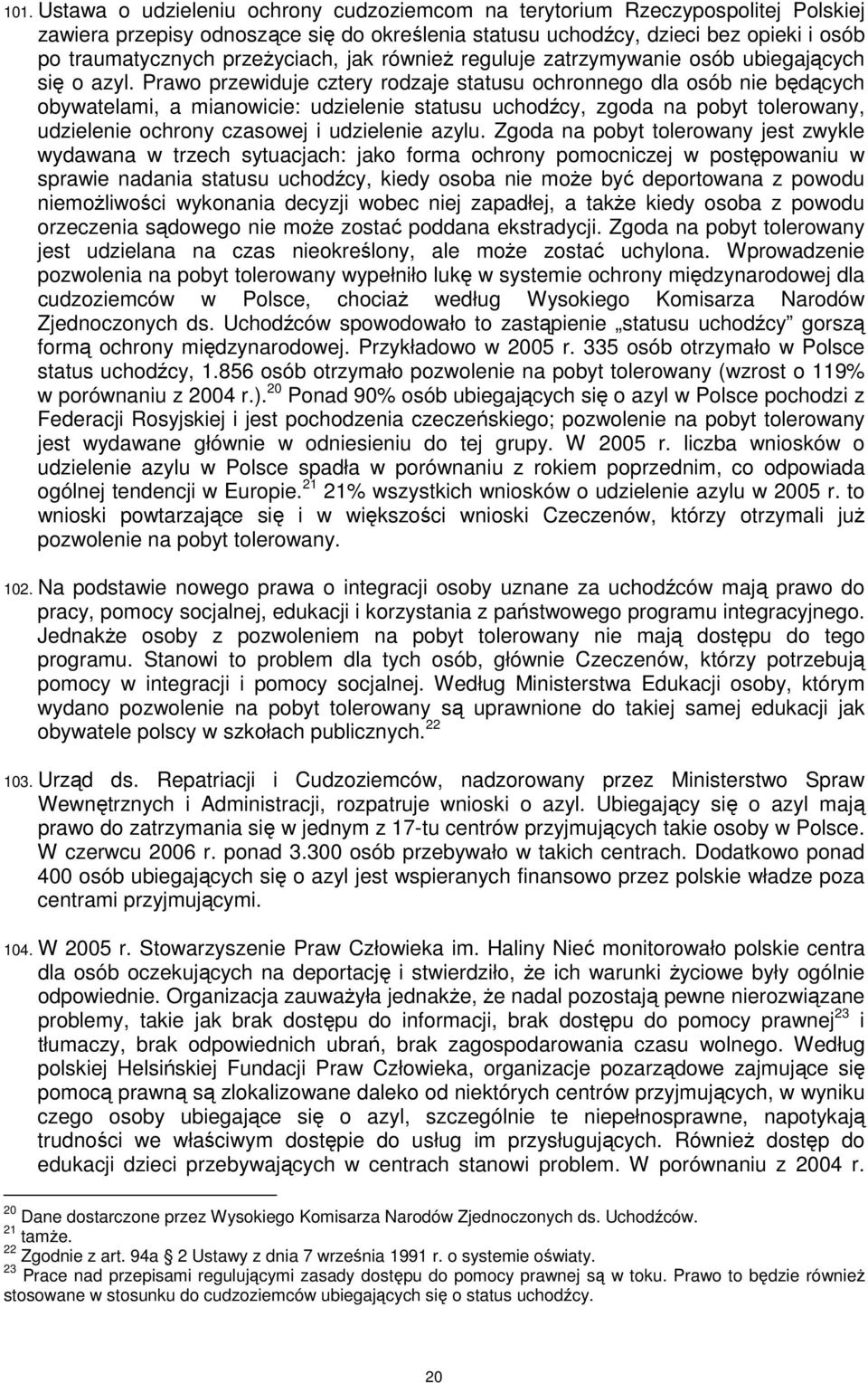 Prawo przewiduje cztery rodzaje statusu ochronnego dla osób nie będących obywatelami, a mianowicie: udzielenie statusu uchodźcy, zgoda na pobyt tolerowany, udzielenie ochrony czasowej i udzielenie