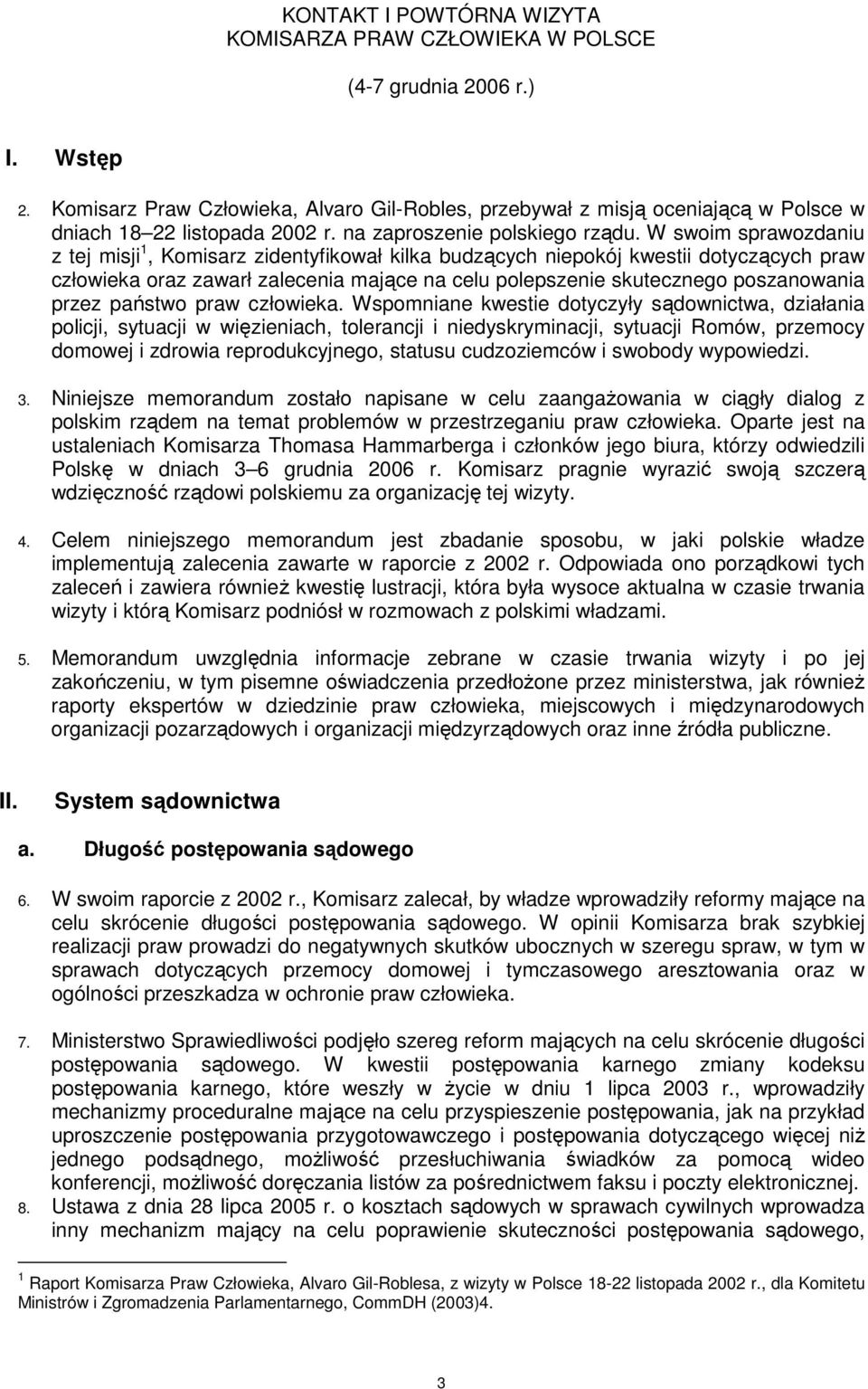 W swoim sprawozdaniu z tej misji 1, Komisarz zidentyfikował kilka budzących niepokój kwestii dotyczących praw człowieka oraz zawarł zalecenia mające na celu polepszenie skutecznego poszanowania przez