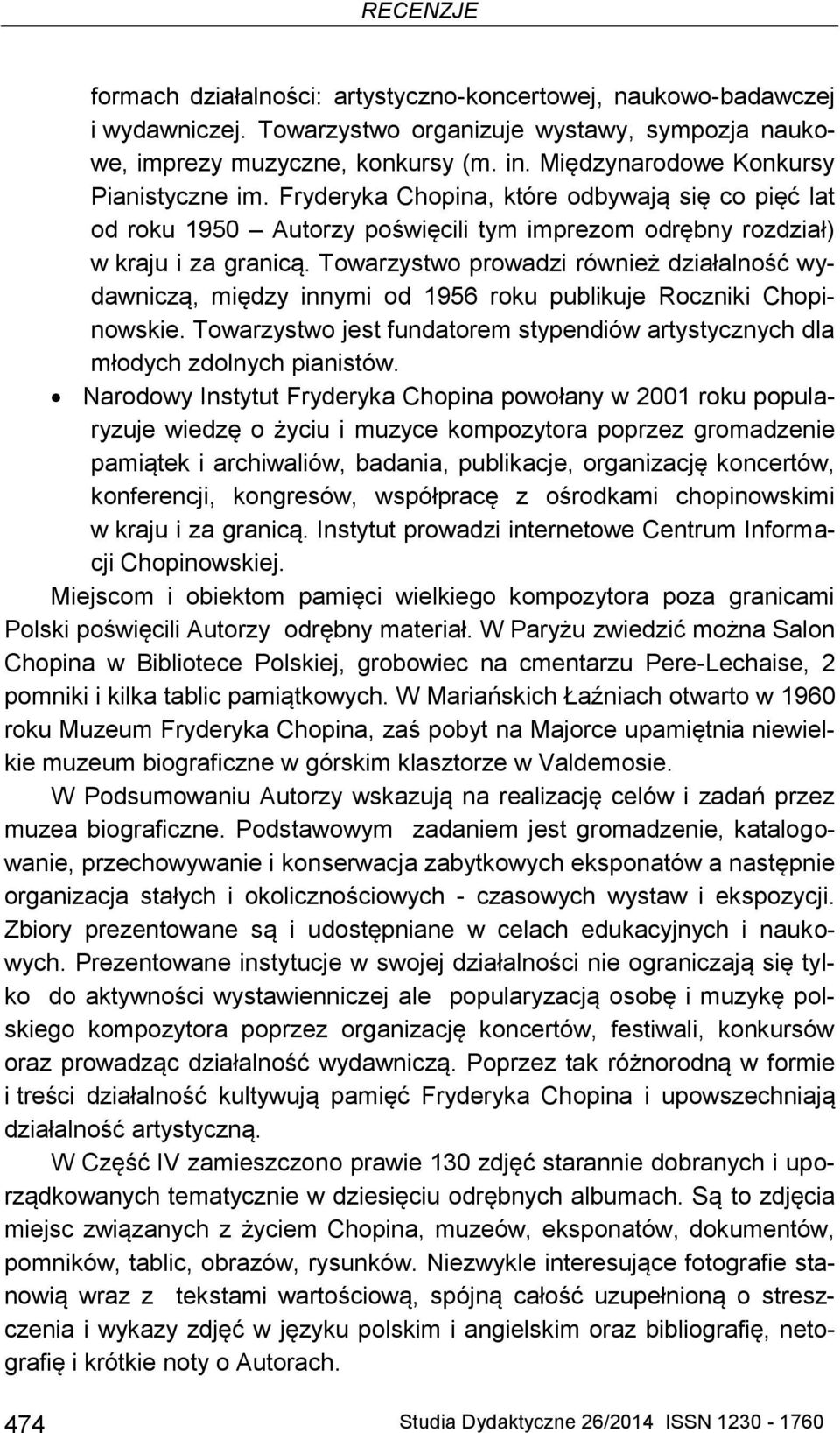 Towarzystwo prowadzi również działalność wydawniczą, między innymi od 1956 roku publikuje Roczniki Chopinowskie. Towarzystwo jest fundatorem stypendiów artystycznych dla młodych zdolnych pianistów.