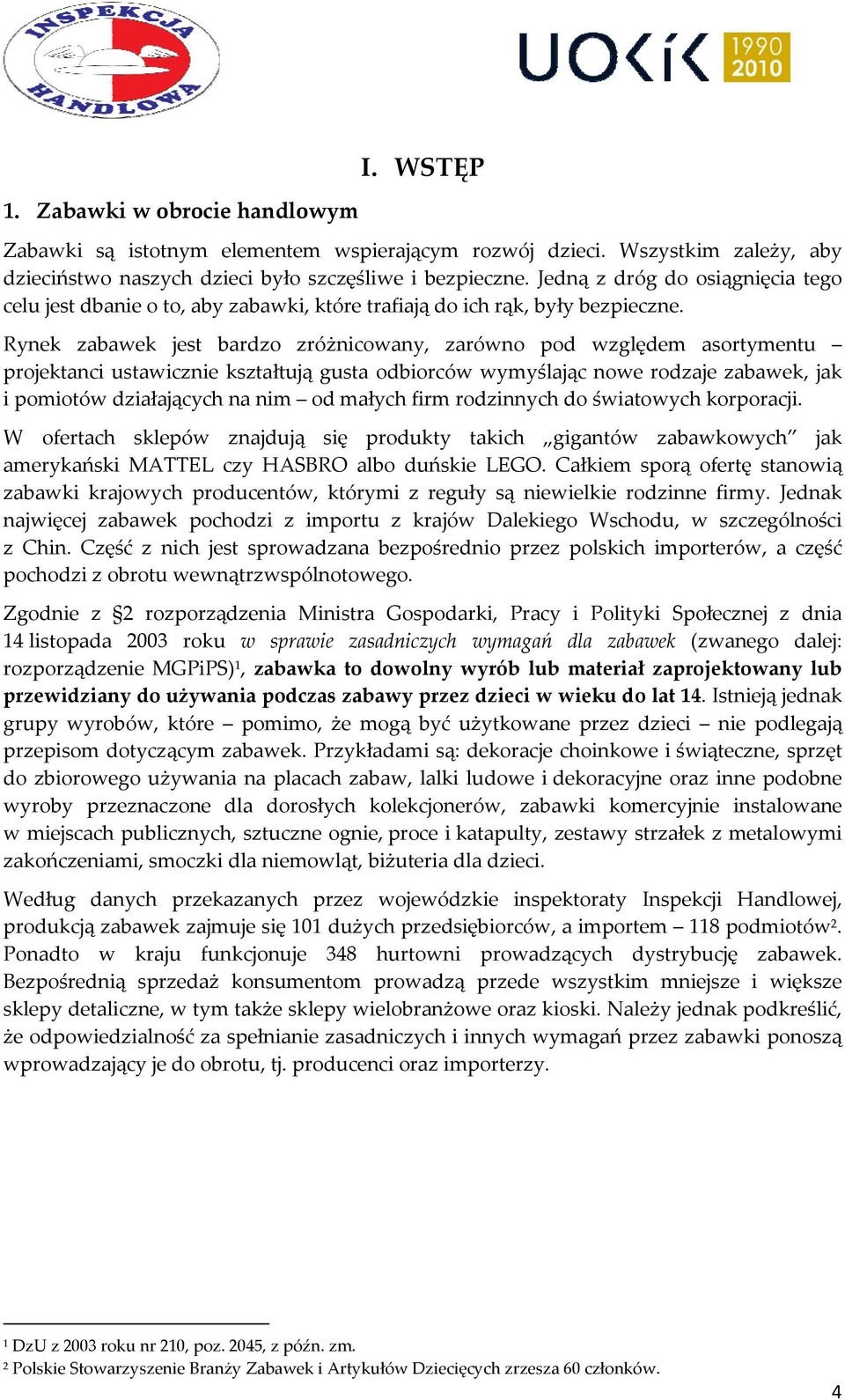 Rynek zabawek jest bardzo zróżnicowany, zarówno pod względem asortymentu projektanci ustawicznie kształtują gusta odbiorców wymyślając nowe rodzaje zabawek, jak i pomiotów działających na nim od