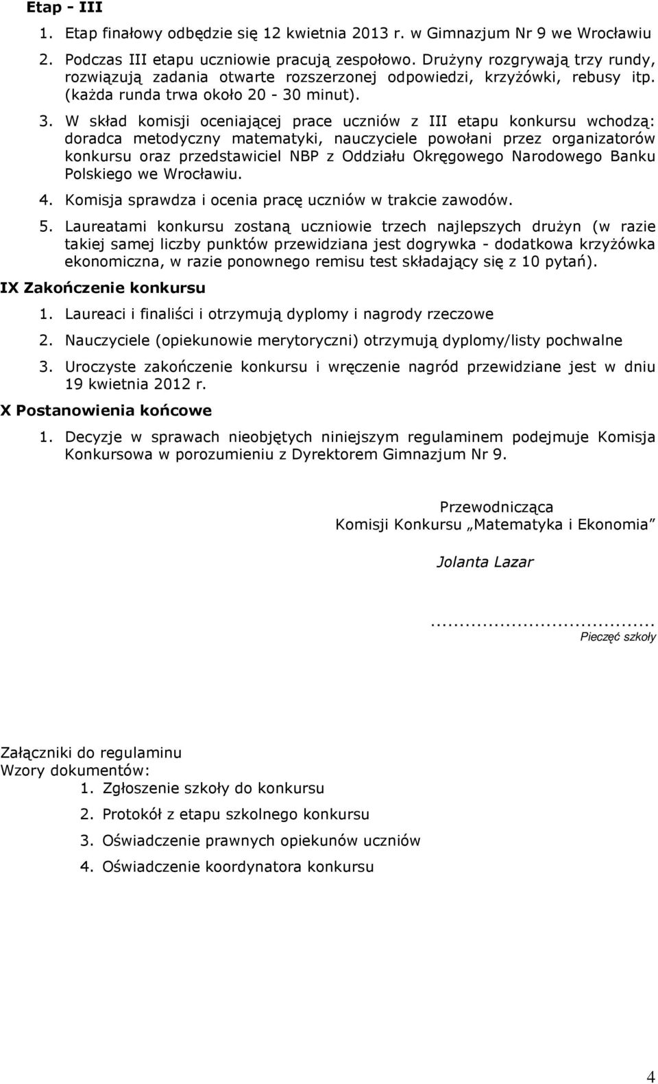 W skład komisji oceniającej prace uczniów z III etapu konkursu wchodzą: doradca metodyczny matematyki, nauczyciele powołani przez organizatorów konkursu oraz przedstawiciel NBP z Oddziału Okręgowego