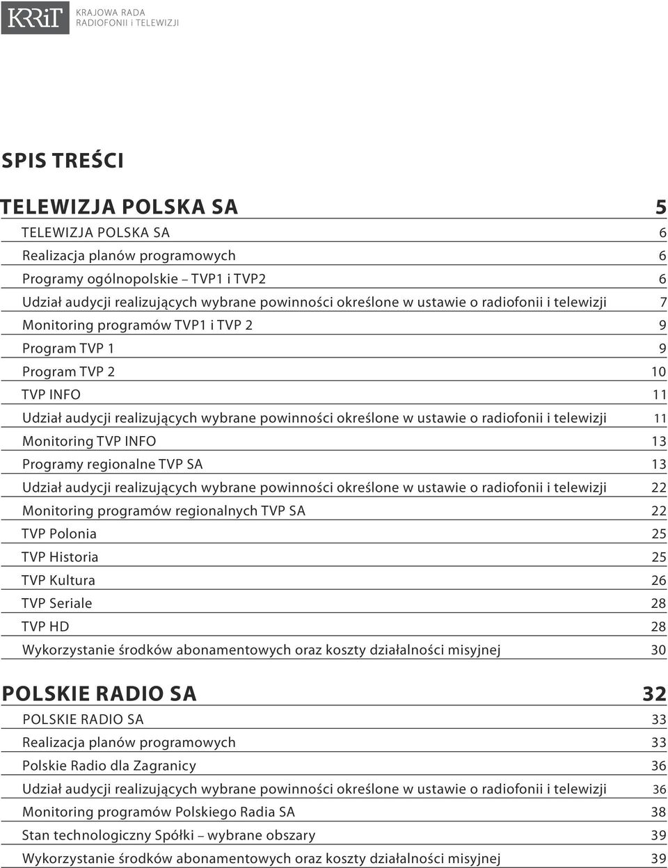 11 Monitoring TVP INFO 13 Programy regionalne TVP SA 13 Udział audycji realizujących wybrane powinności określone w ustawie o radiofonii i telewizji 22 Monitoring programów regionalnych TVP SA 22 TVP