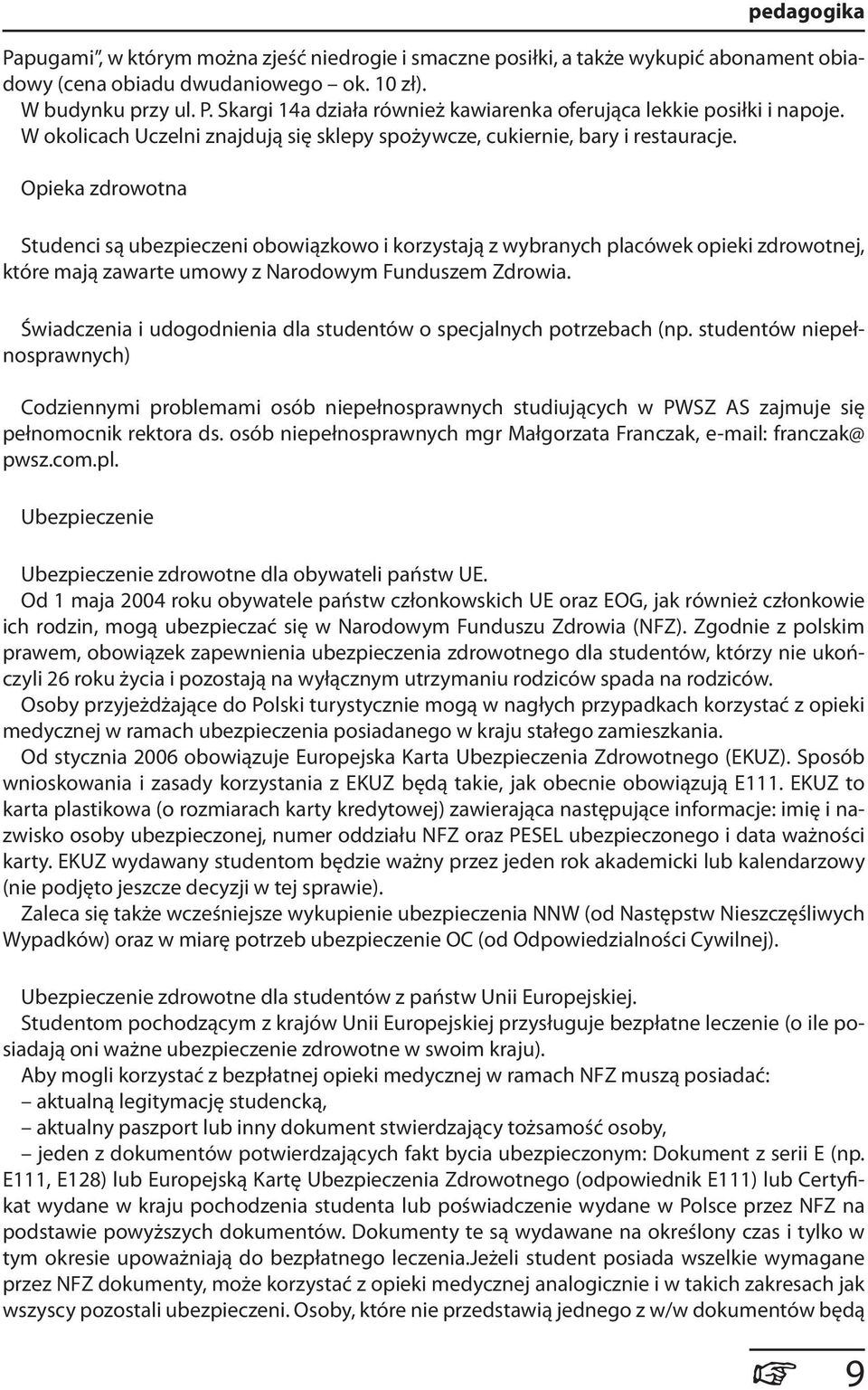 Opieka zdrowotna Studenci są ubezpieczeni obowiązkowo i korzystają z wybranych placówek opieki zdrowotnej, które mają zawarte umowy z Narodowym Funduszem Zdrowia.