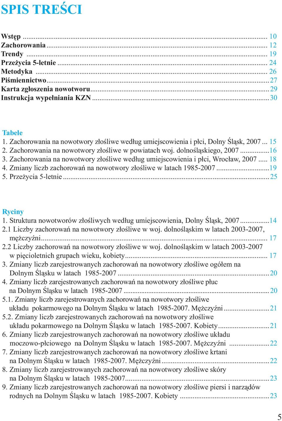 Zachorowania na nowotwory złośliwe według umiejscowienia i płci, Wrocław, 2007... 18 4. Zmiany liczb zachorowań na nowotwory złośliwe w latach 1985-2007...19 5. Przeżycia 5-letnie...25 Ryciny 1.