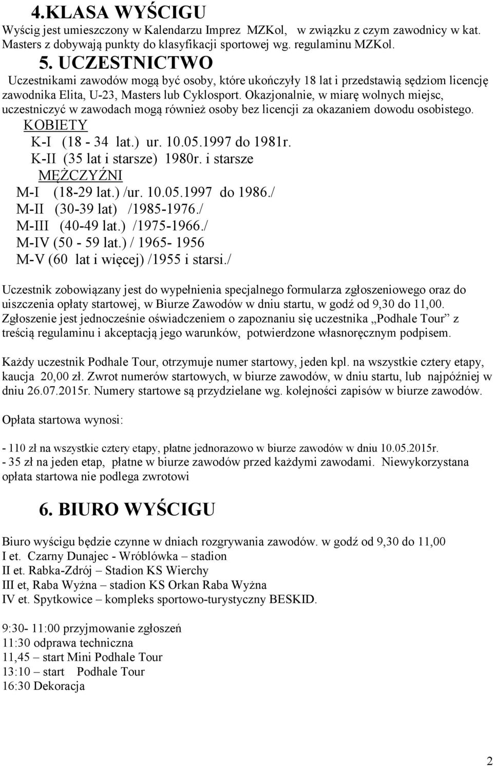 Okazjonalnie, w miarę wolnych miejsc, uczestniczyć w zawodach mogą również osoby bez licencji za okazaniem dowodu osobistego. KOBIETY K-I (18-34 lat.) ur. 10.05.1997 do 1981r.