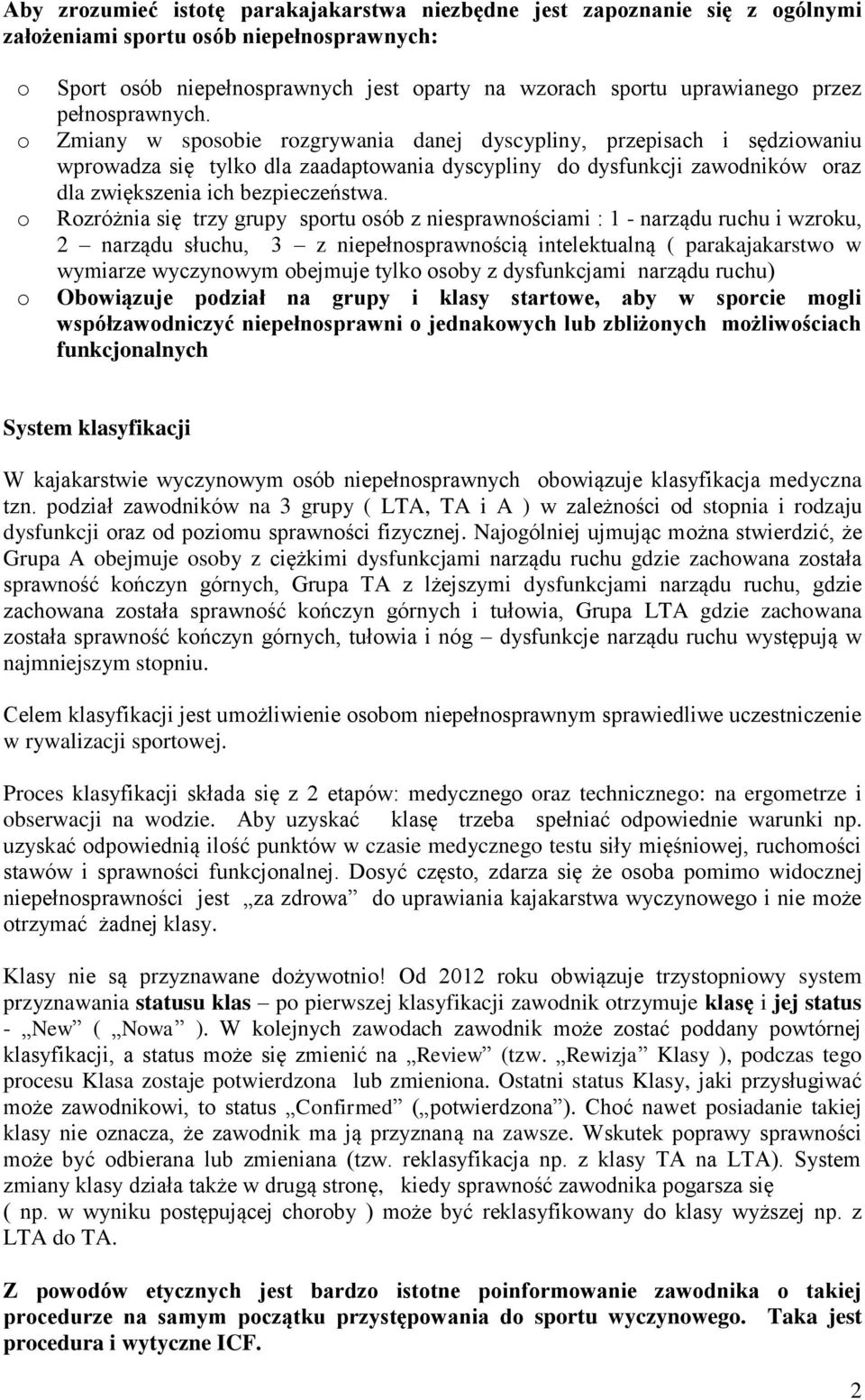 Rzróżnia się trzy grupy sprtu sób z niesprawnściami : 1 - narządu ruchu i wzrku, 2 narządu słuchu, 3 z niepełnsprawnścią intelektualną ( parakajakarstw w wymiarze wyczynwym bejmuje tylk sby z