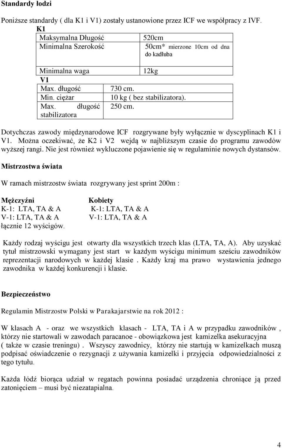 Mżna czekiwać, że K2 i V2 wejdą w najbliższym czasie d prgramu zawdów wyższej rangi. Nie jest również wykluczne pjawienie się w regulaminie nwych dystansów.