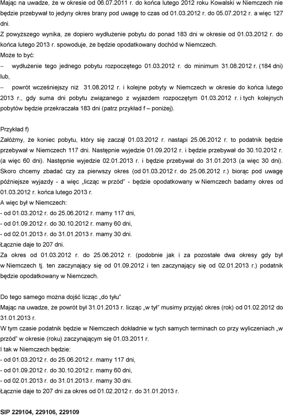 Może to być: wydłużenie tego jednego pobytu rozpoczętego 01.03.2012 r. do minimum 31.08.2012 r. (184 dni) lub, powrót wcześniejszy niż 31.08.2012 r. i kolejne pobyty w Niemczech w okresie do końca lutego 2013 r.