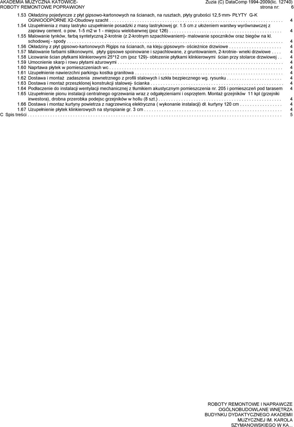 55 Malowanie tynków, farbą syntetyczną 2-krotnie (z 2-krotnym szpachlowaniem)- malowanie spoczników oraz biegów na kl. schodowej - spody...................................................................................... 4 1.