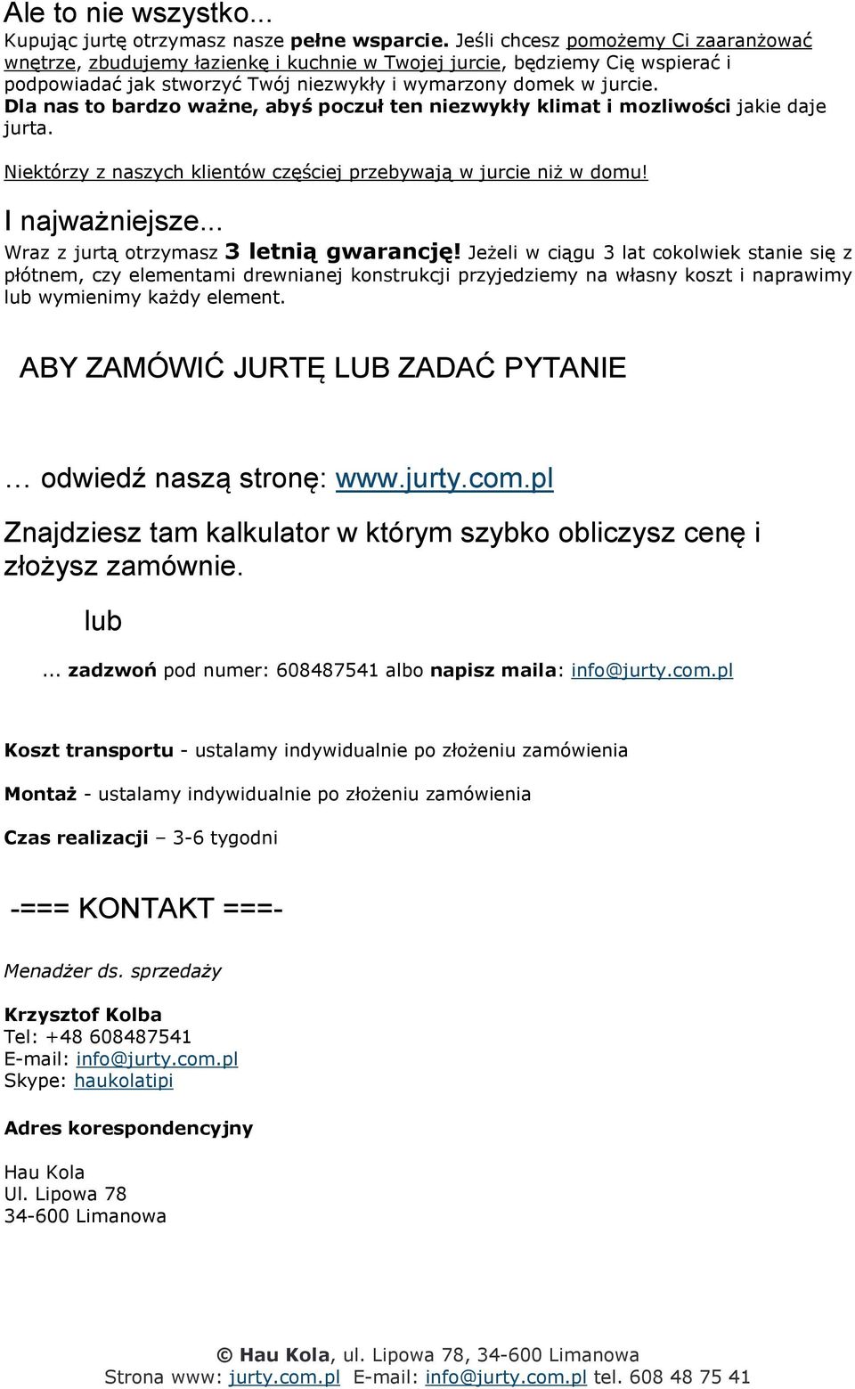 Dla nas to bardzo ważne, abyś poczuł ten niezwykły klimat i mozliwości jakie daje jurta. Niektórzy z naszych klientów częściej przebywają w jurcie niż w domu! I najważniejsze.