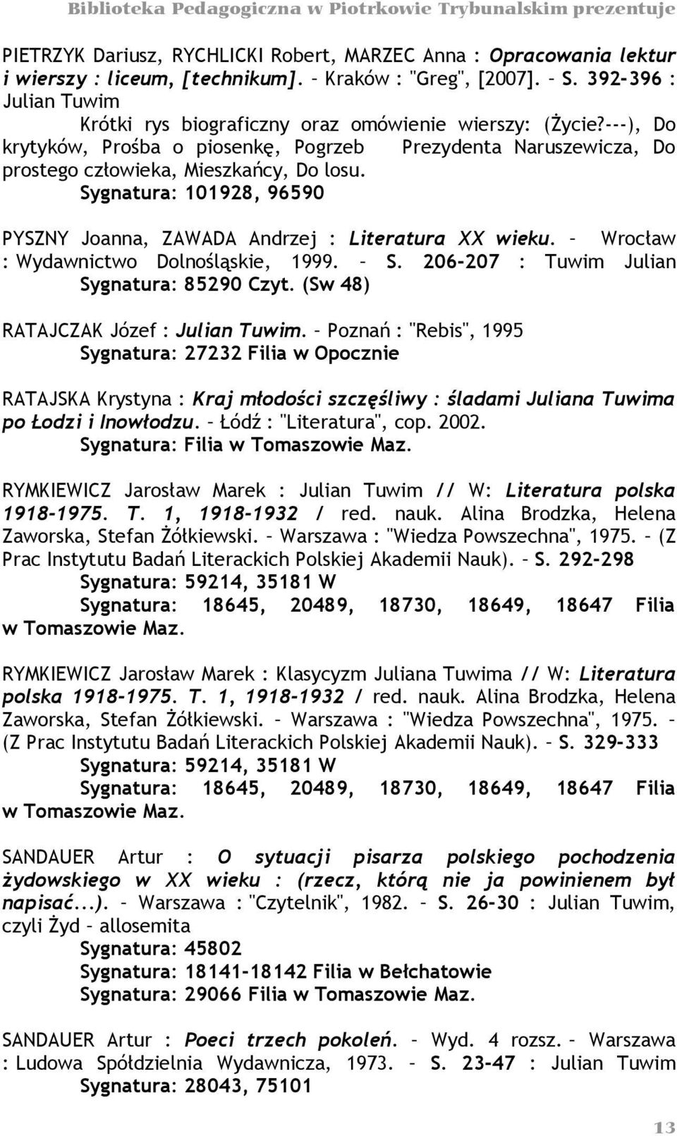 Sygnatura: 101928, 96590 PYSZNY Joanna, ZAWADA Andrzej : Literatura XX wieku. Wrocław : Wydawnictwo Dolnośląskie, 1999. S. 206-207 : Tuwim Julian Sygnatura: 85290 Czyt.